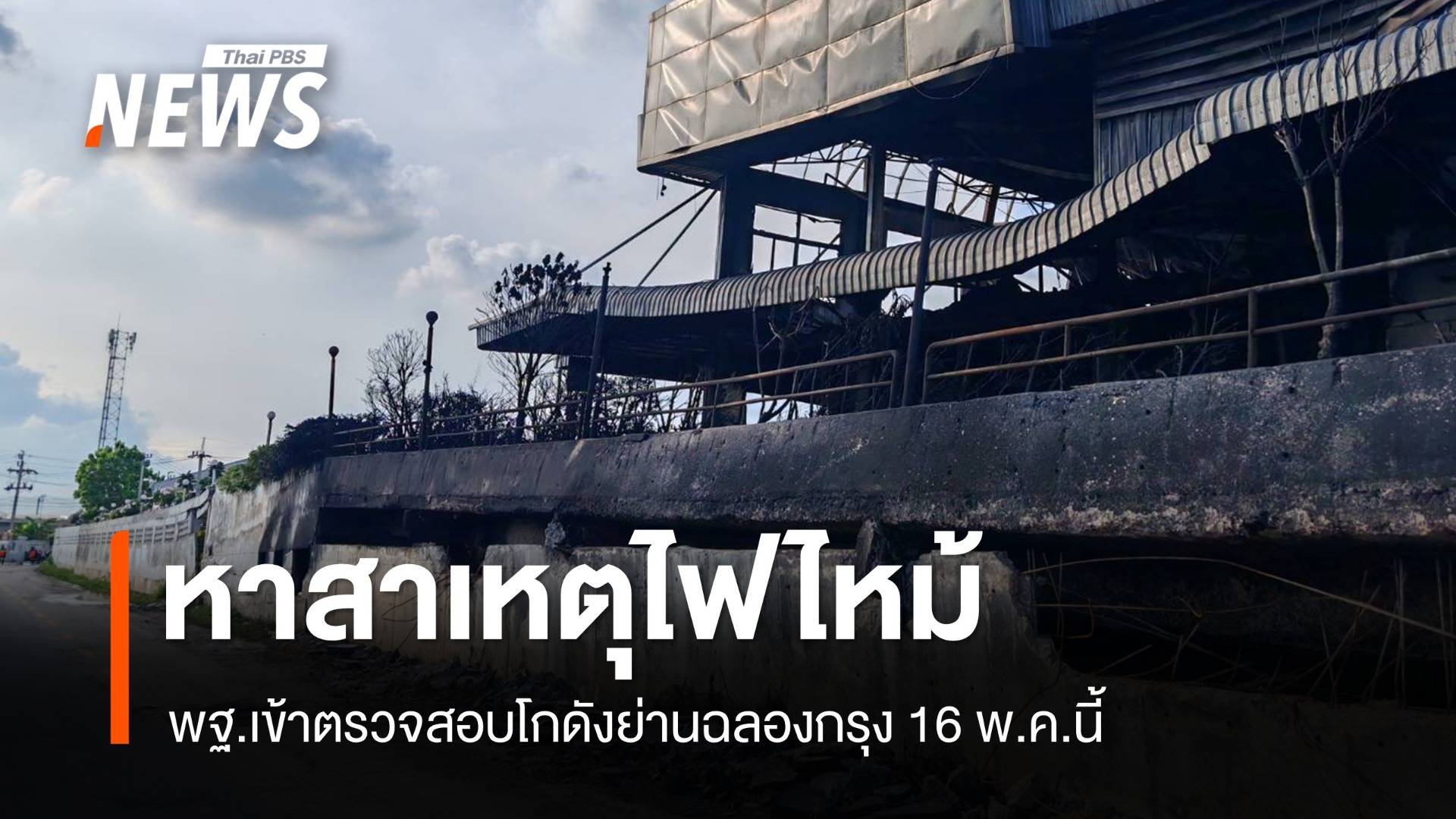 พฐ.เข้าตรวจสอบ 16 พ.ค.หาสาเหตุไฟไหม้โกดังย่านฉลองกรุง 