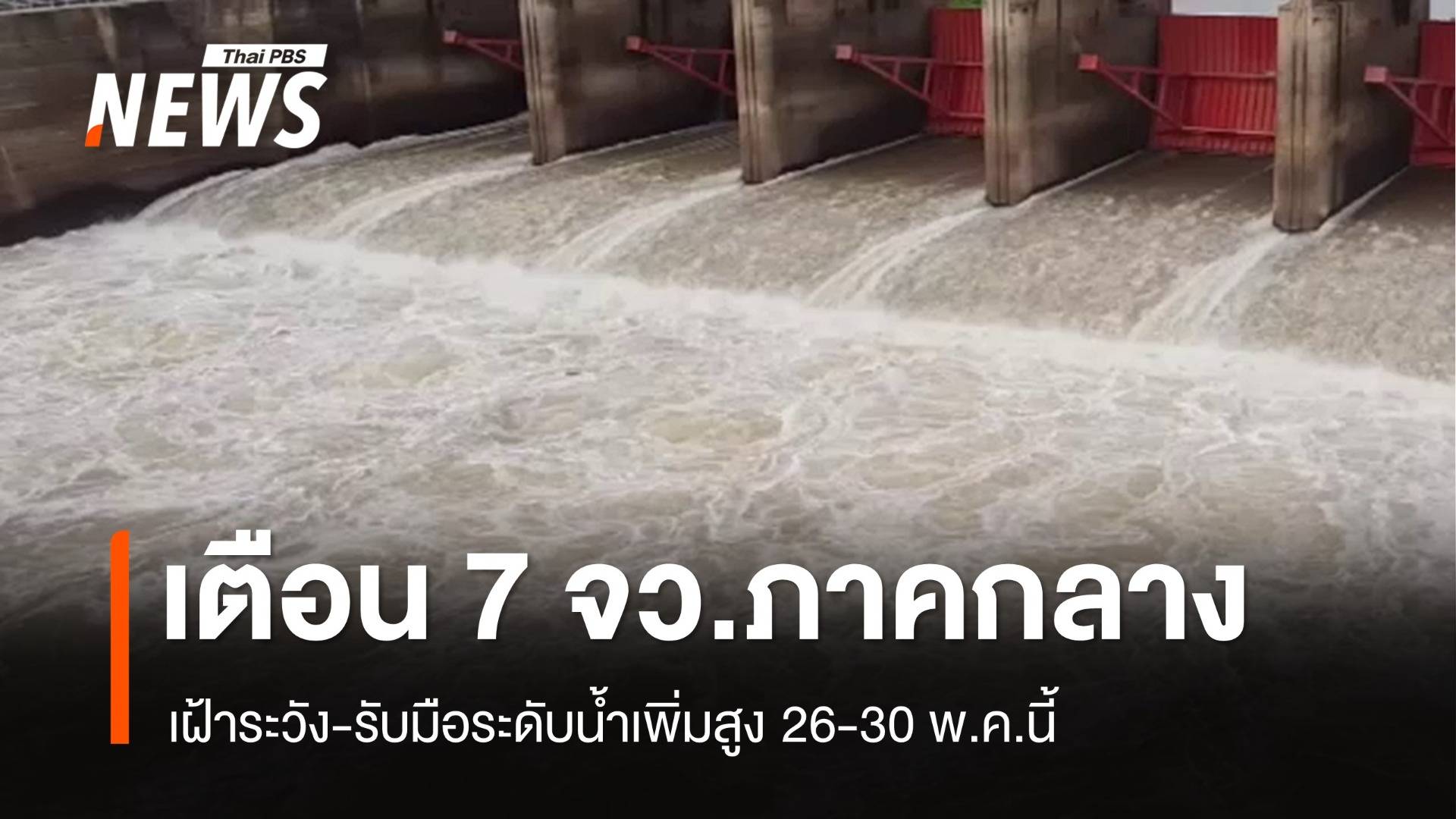 เตือน 7 จว.ภาคกลางเฝ้าระวัง-รับมือระดับน้ำเพิ่มสูง 26-30 พ.ค.
