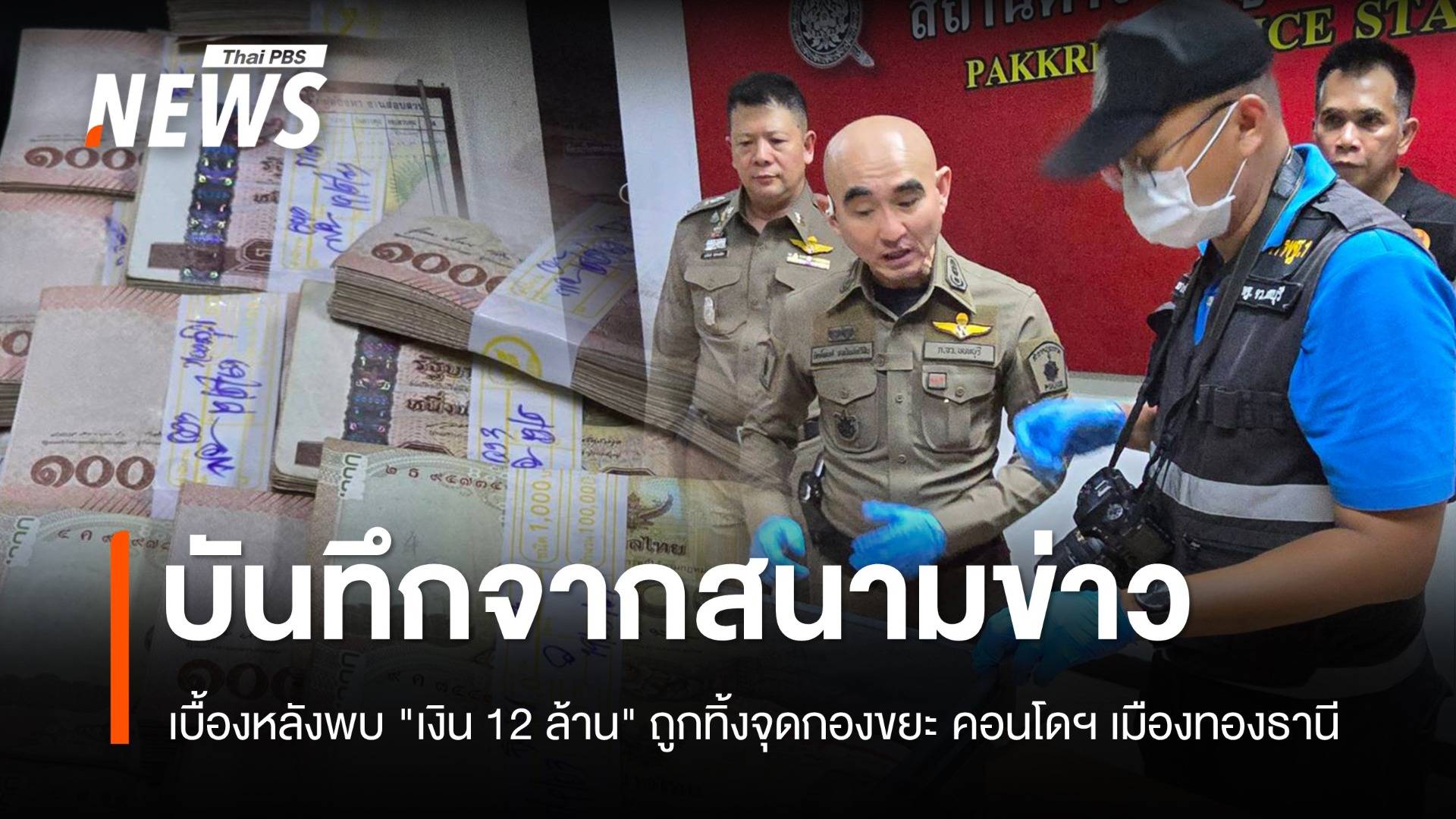 บันทึกจากสนามข่าว  :  เบื้องหลังพบ "เงินสด 12 ล้านบาท" ถูกทิ้งจุดกองขยะ คอนโดฯ เมืองทองธานี