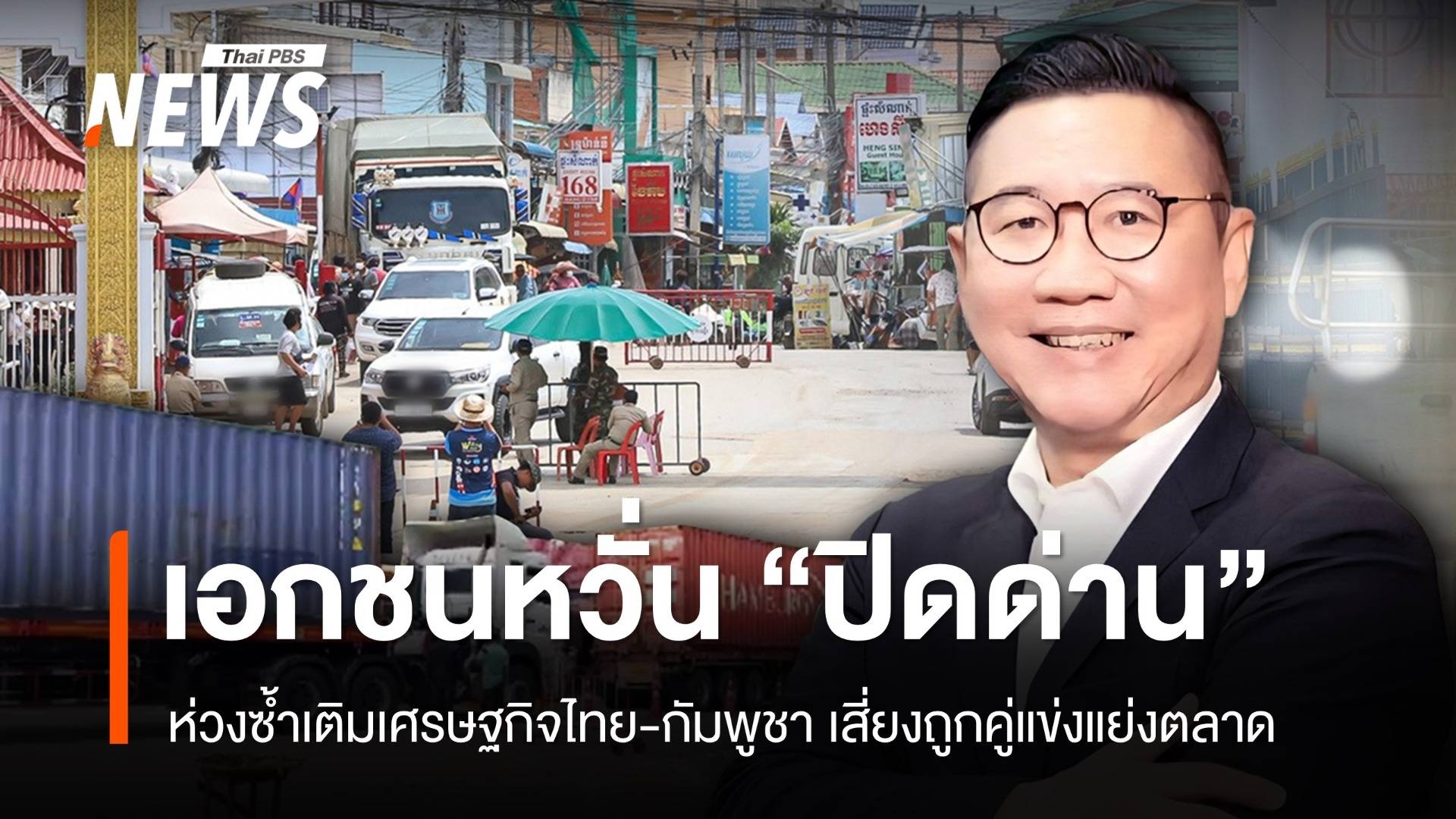 "ปิดด่านชายแดน" ซ้ำเติมเศรษฐกิจไทย-กัมพูชา เสี่ยงถูกคู่แข่งแย่งตลาด