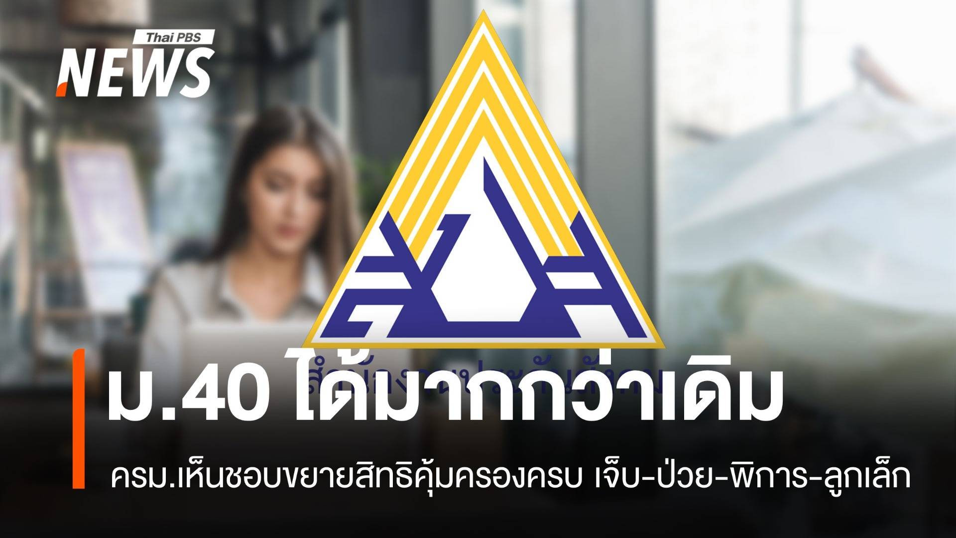 คุ้มครองครบ! ครม.เห็นชอบขยายสิทธิ ม.40 เจ็บ-ป่วย-พิการ-ลูกเล็ก