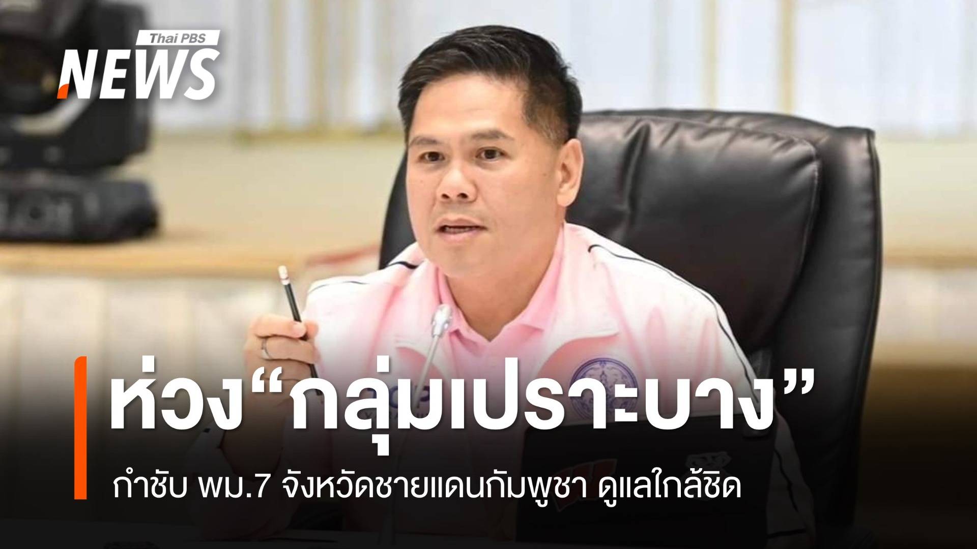 "วราวุธ" ห่วงกลุ่มเปราะบางชายแดน กำชับพม.7 จังหวัด ดูแลใกล้ชิด