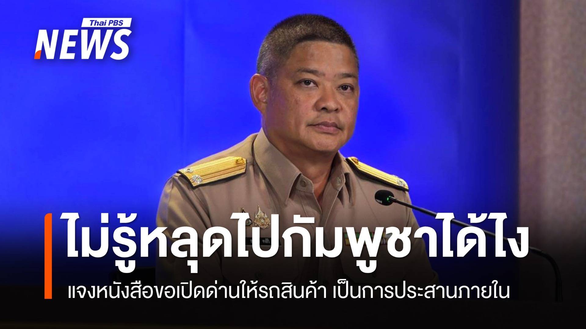 ศบ.ทก.แจง​หนังสือขอเปิดด่านให้รถสินค้า ประสานภายใน ไม่รู้หลุดไปกัมพูชาได้ไง