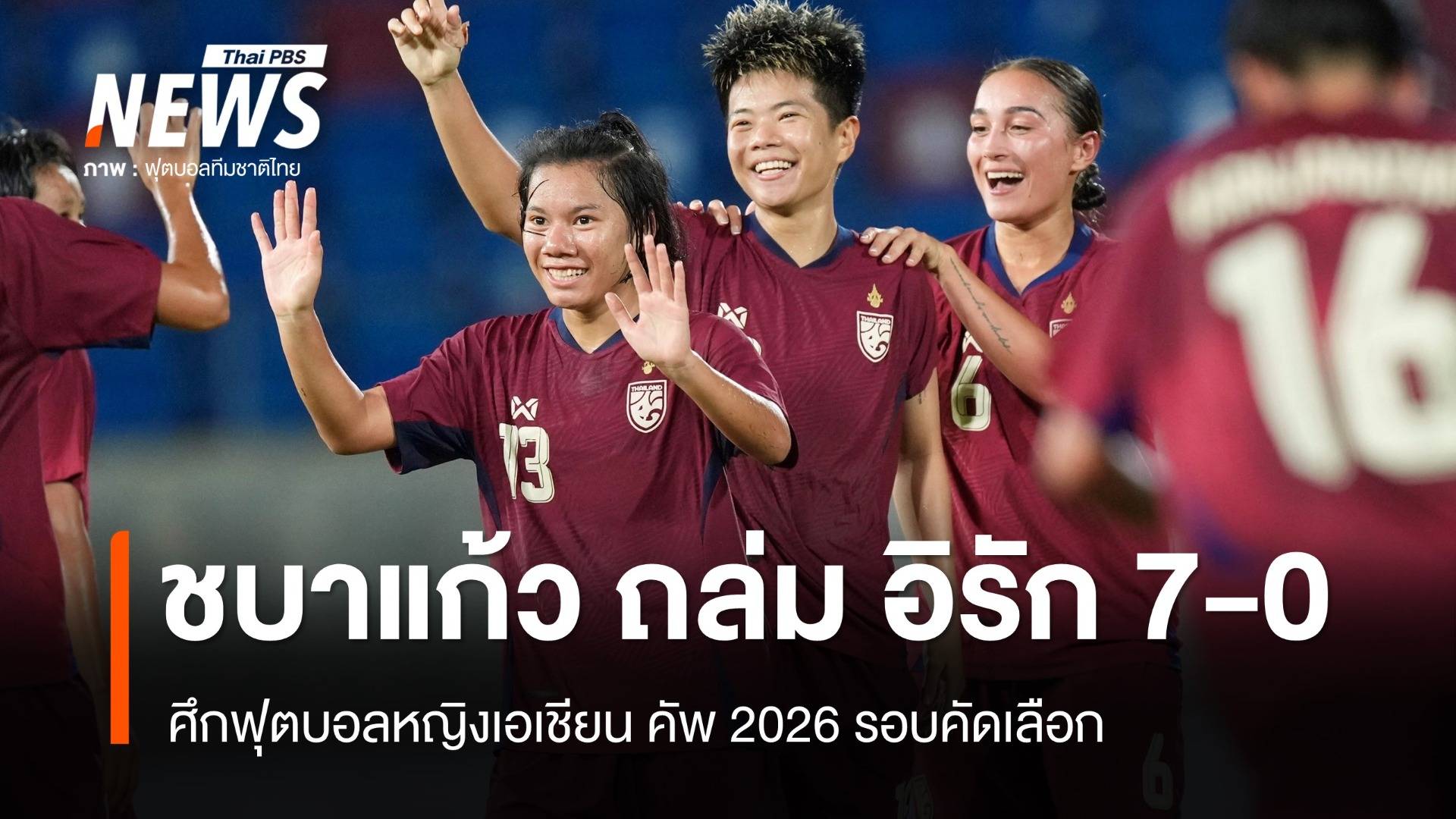ชบาแก้ว ถล่ม อิรัก 7-0 เก็บ 6 แต้มศึกคัดบอลหญิงเอเชียน คัพ 2026