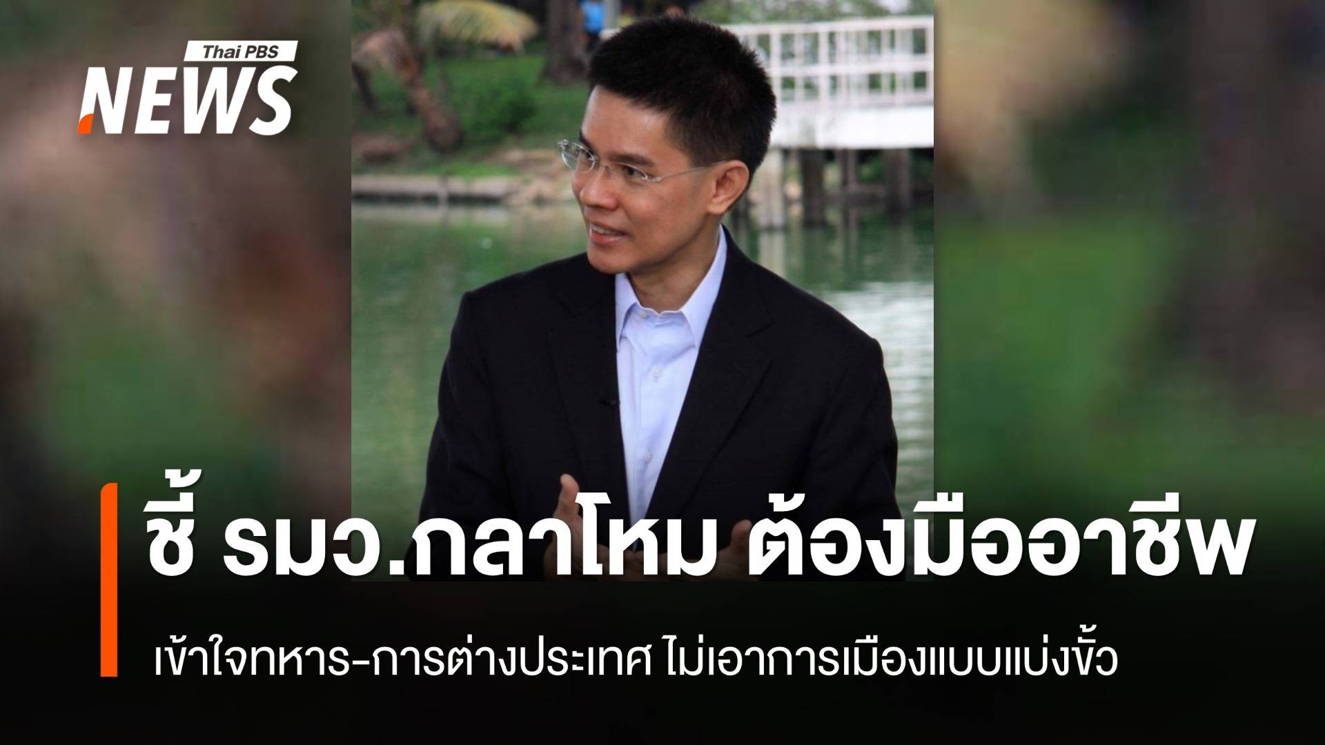 รศ.ปณิธาน ชี้ "รมว.กลาโหม" ต้องมืออาชีพ เข้าใจทหาร-ต่างประเทศ