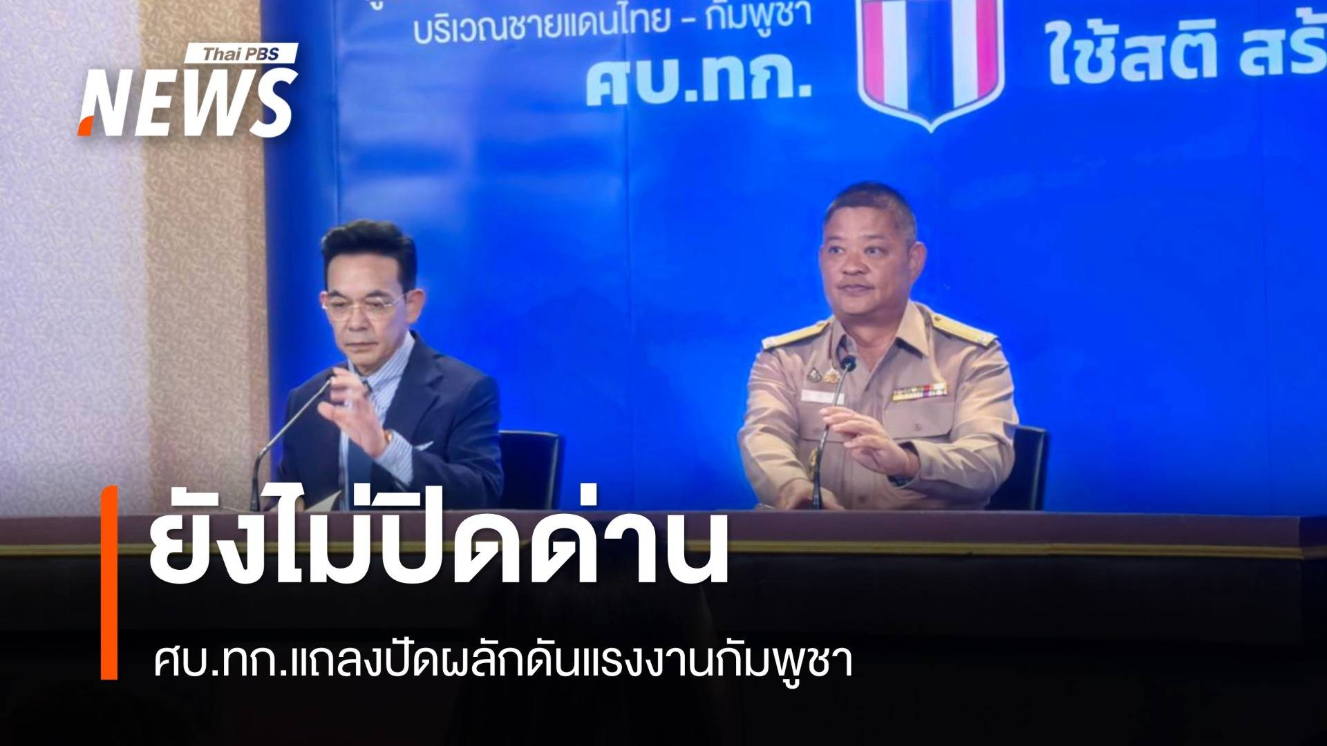 ศบ.ทก.แถลงยังไม่ปิดด่านแค่คุมเข้าออก ปัดผลักดันแรงงานกัมพูชา