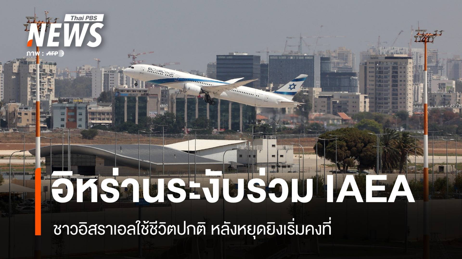 อิหร่านงดร่วม IAEA อิสราเอลฟื้น หลังหยุดยิงเริ่มคงที่
