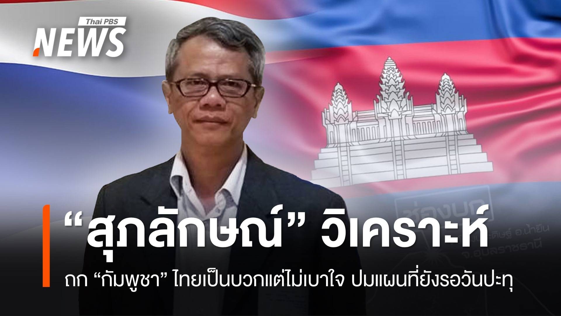 “สุภลักษณ์” วิเคราะห์ JBC ไทย-กัมพูชา เป็นบวกแต่ไม่เบาใจ ปมแผนที่ยังรอวันปะทุ