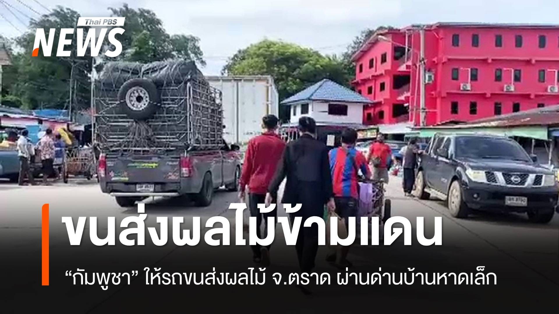 กัมพูชาอนุญาตขนส่งผลไม้ จ.ตราด ผ่านด่านบ้านหาดเล็ก