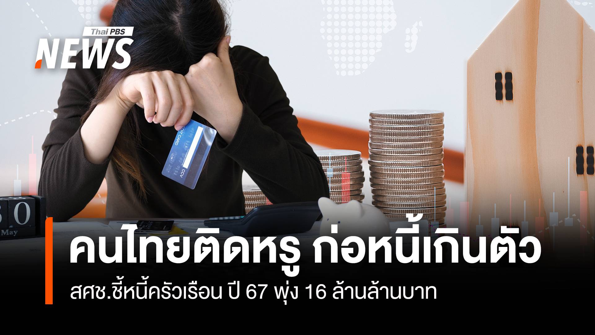 คนไทยติดหรู ก่อหนี้เกินตัว สศช.ชี้หนี้ครัวเรือน ปี 67 พุ่ง 16 ล้านล้าน