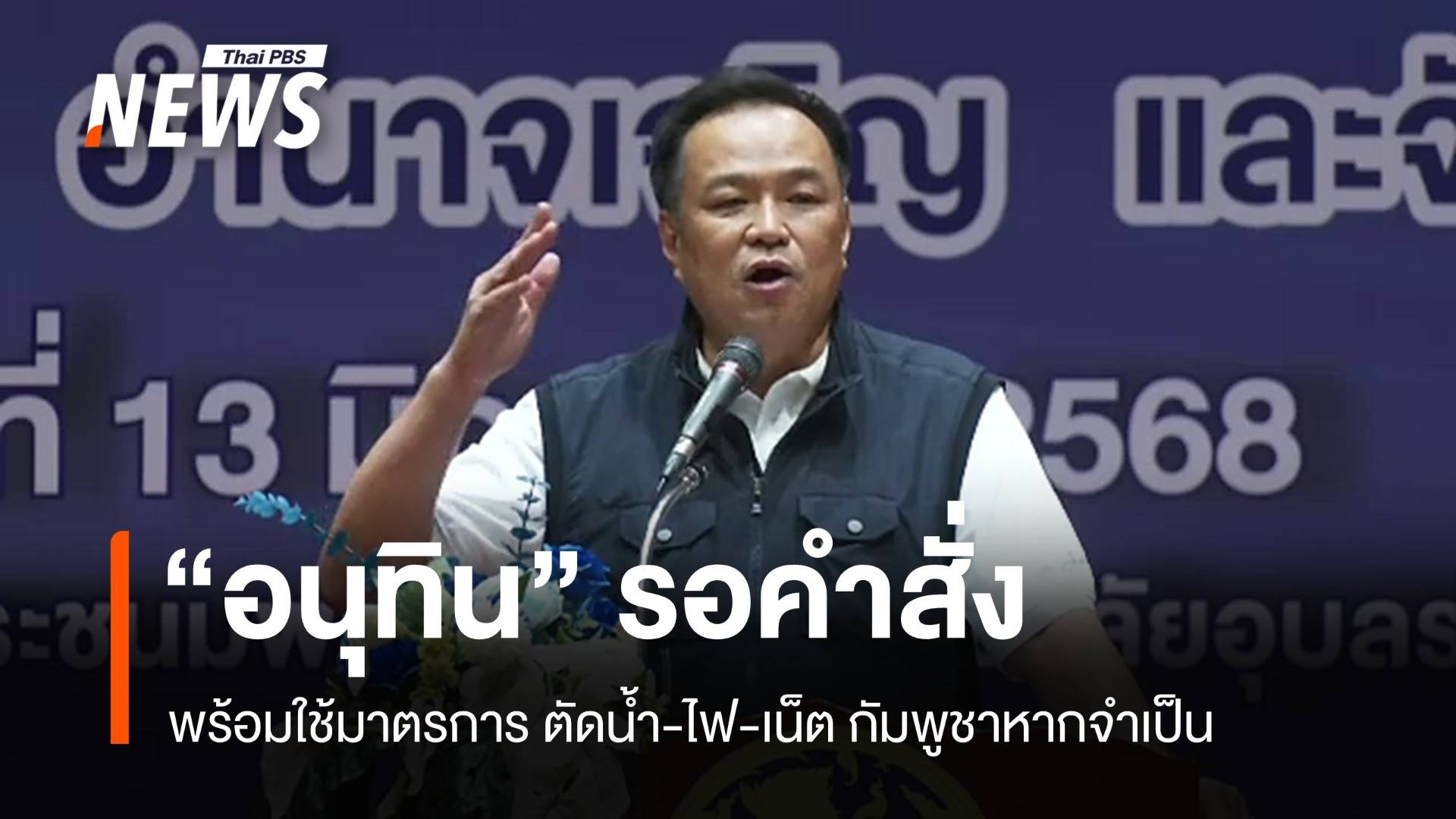 "อนุทิน" ลั่น พร้อมตัดน้ำ-ไฟ-เน็ต กัมพูชาหากมีคำสั่ง