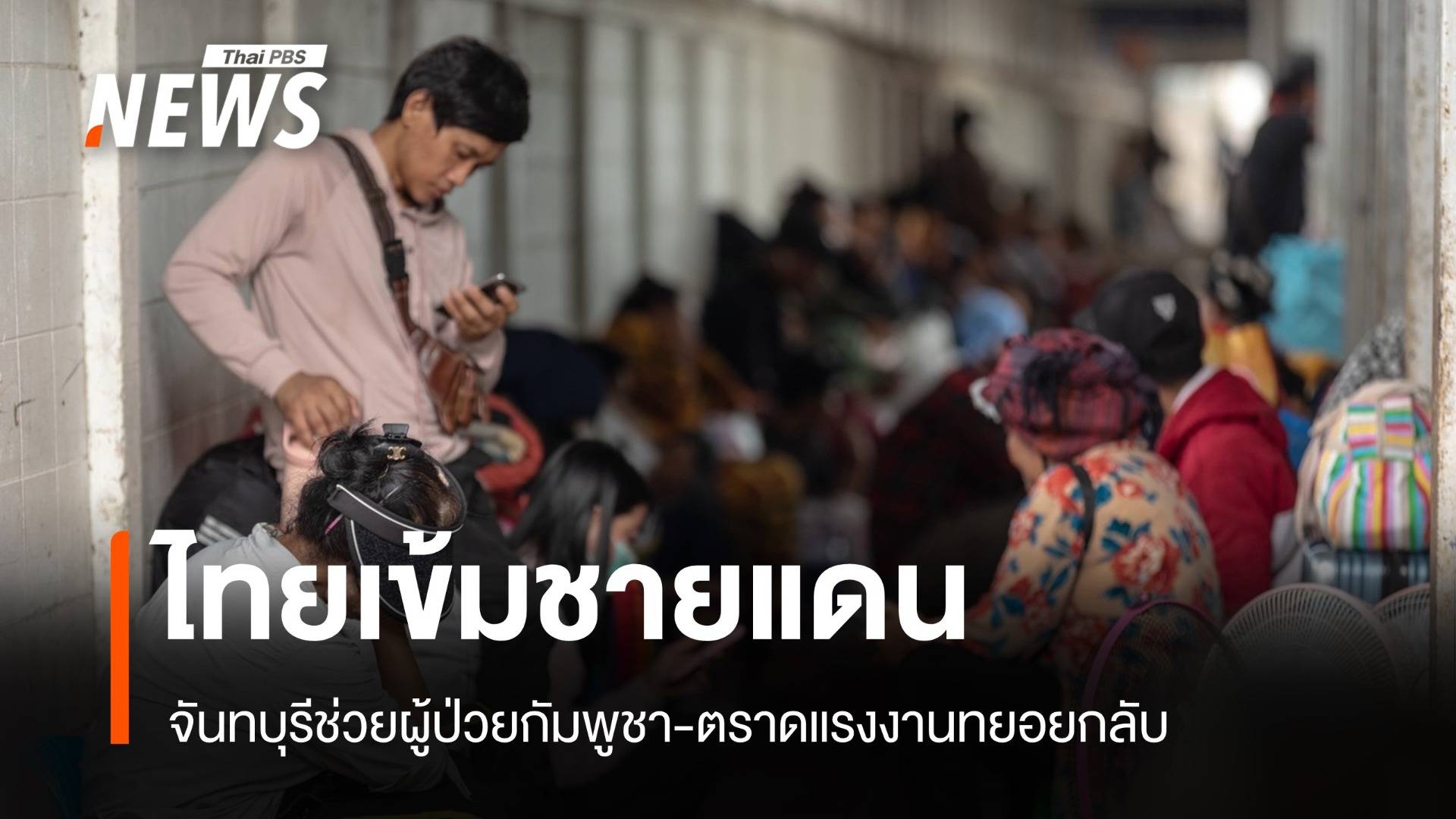 ไทยเข้มชายแดน! จันทบุรีช่วยผู้ป่วยกัมพูชา-ตราดแรงงานทยอยกลับ