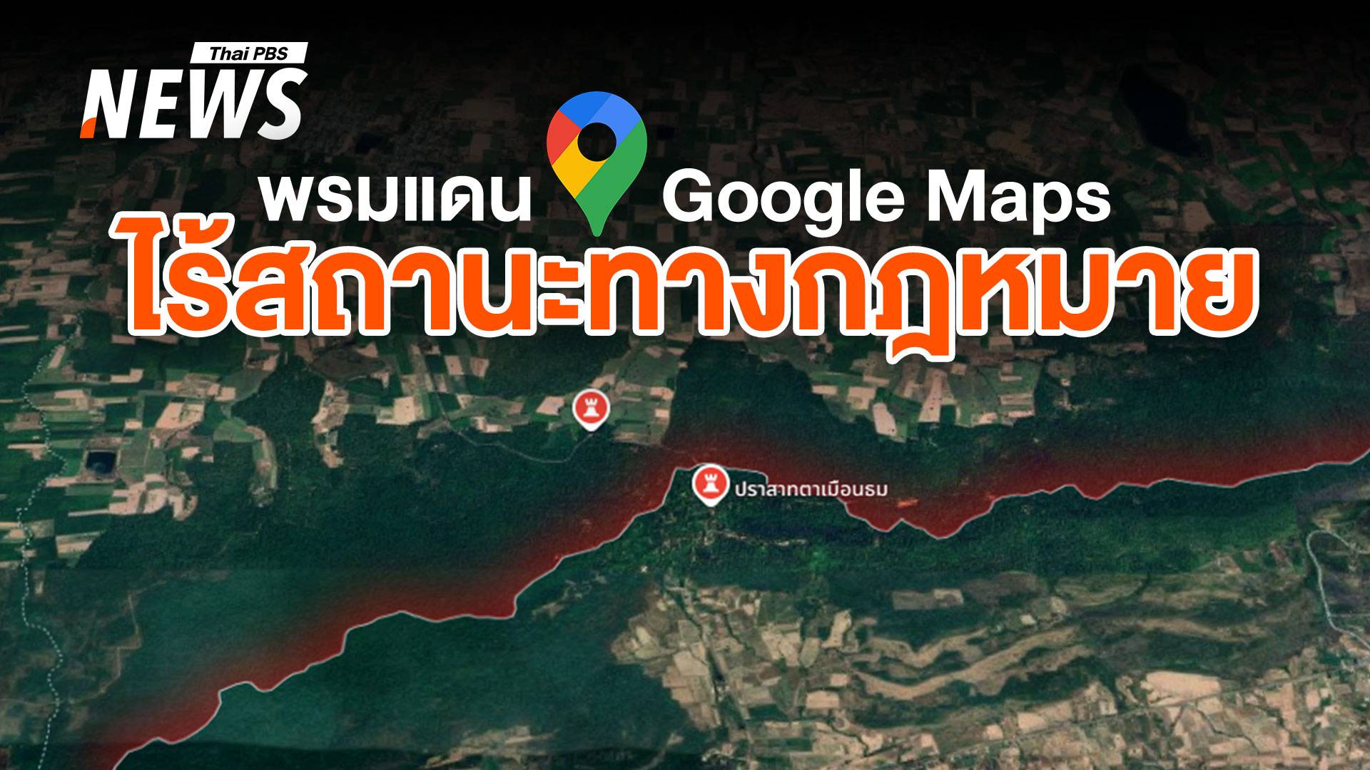 Google Maps ไร้สถานะในศาล! เหตุใดใช้พิสูจน์ "พรมแดน" ไม่ได้