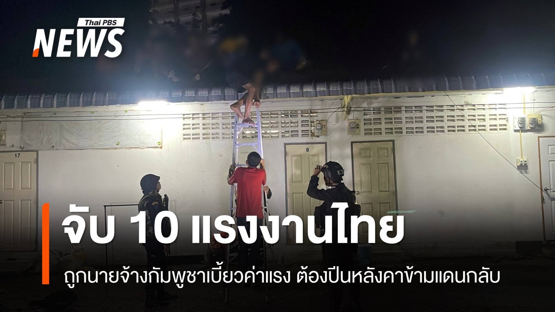 จับ 10 แรงงานไทยถูกนายจ้างกัมพูชาเบี้ยวค่าแรง ปีนหลังคาข้ามแดนกลับไทย