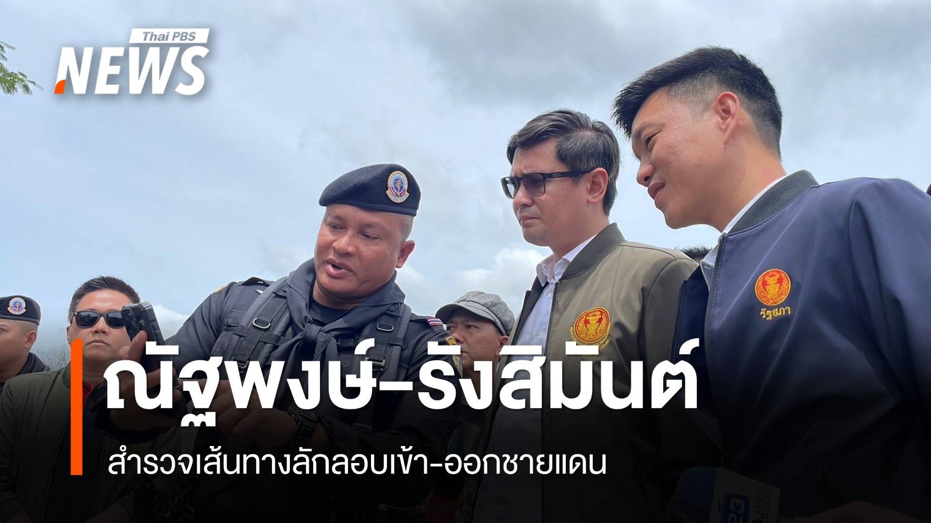 "ณัฐพงษ์-รังสิมันต์" สำรวจเส้นทางลักลอบเข้า-ออกชายแดน