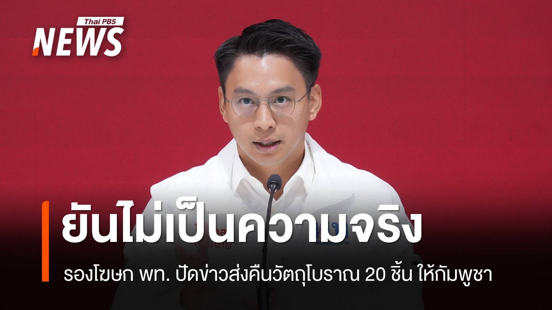 รองโฆษก พท.ยันรัฐบาลยังไม่ได้ส่งมอบคืนวัตถุโบราณ 20 ชิ้น ให้กัมพูชา