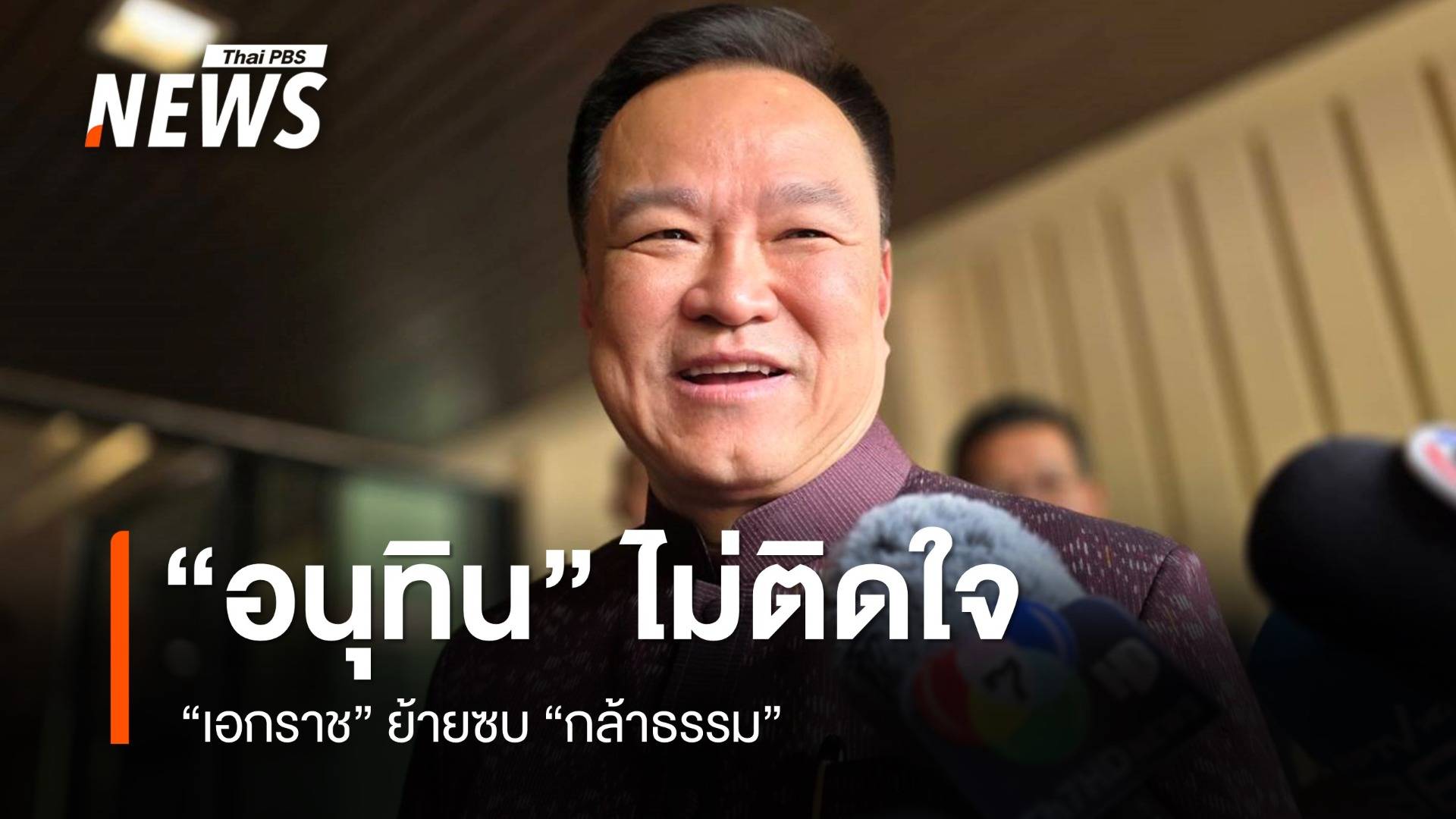 "อนุทิน" ไม่ติดใจ "เอกราช" ย้ายซบ "กล้าธรรม" เคลียร์ใจกันแล้ว