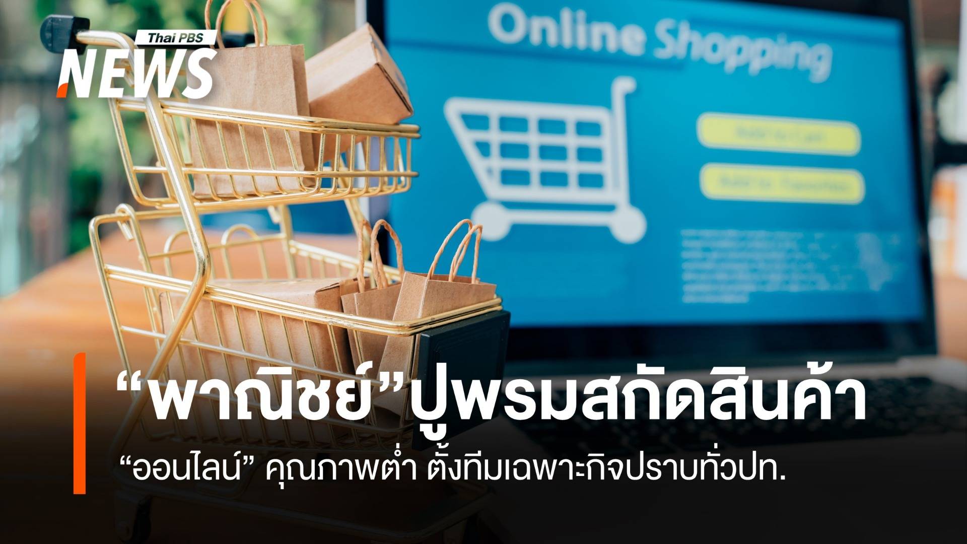 “พาณิชย์”ปูพรมสกัดสินค้า ออนไลน์คุณภาพต่ำ ตั้งทีมเฉพาะกิจปราบทั่วปท.