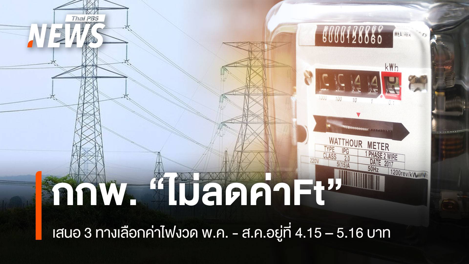 กกพ.“ไม่ลดค่าFt” เสนอ 3 ทางเลือก ค่าไฟงวด พ.ค. - ส.ค.อยู่ที่ 4.15 – 5.16 บาท