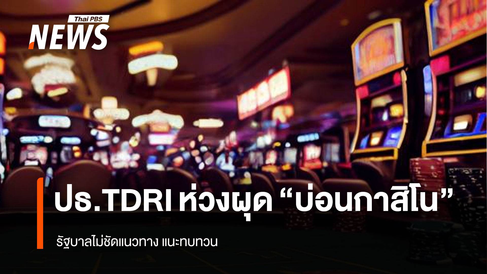 ปธ.TDRI ห่วงผุด “บ่อนกาสิโน”  รัฐบาลไม่ชัดแนวทาง แนะทบทวน