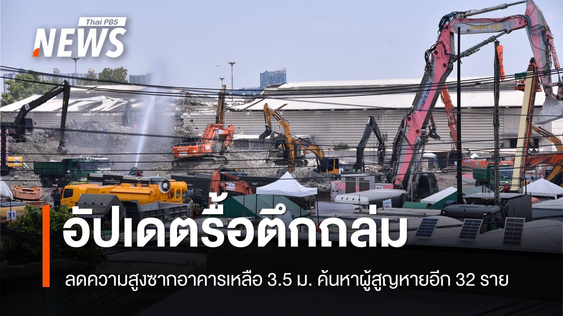 อัปเดตรื้อซากตึกถล่ม ลดความสูงเหลือ  3.5 ม. ค้นหาผู้สูญหายอีก 32 คน