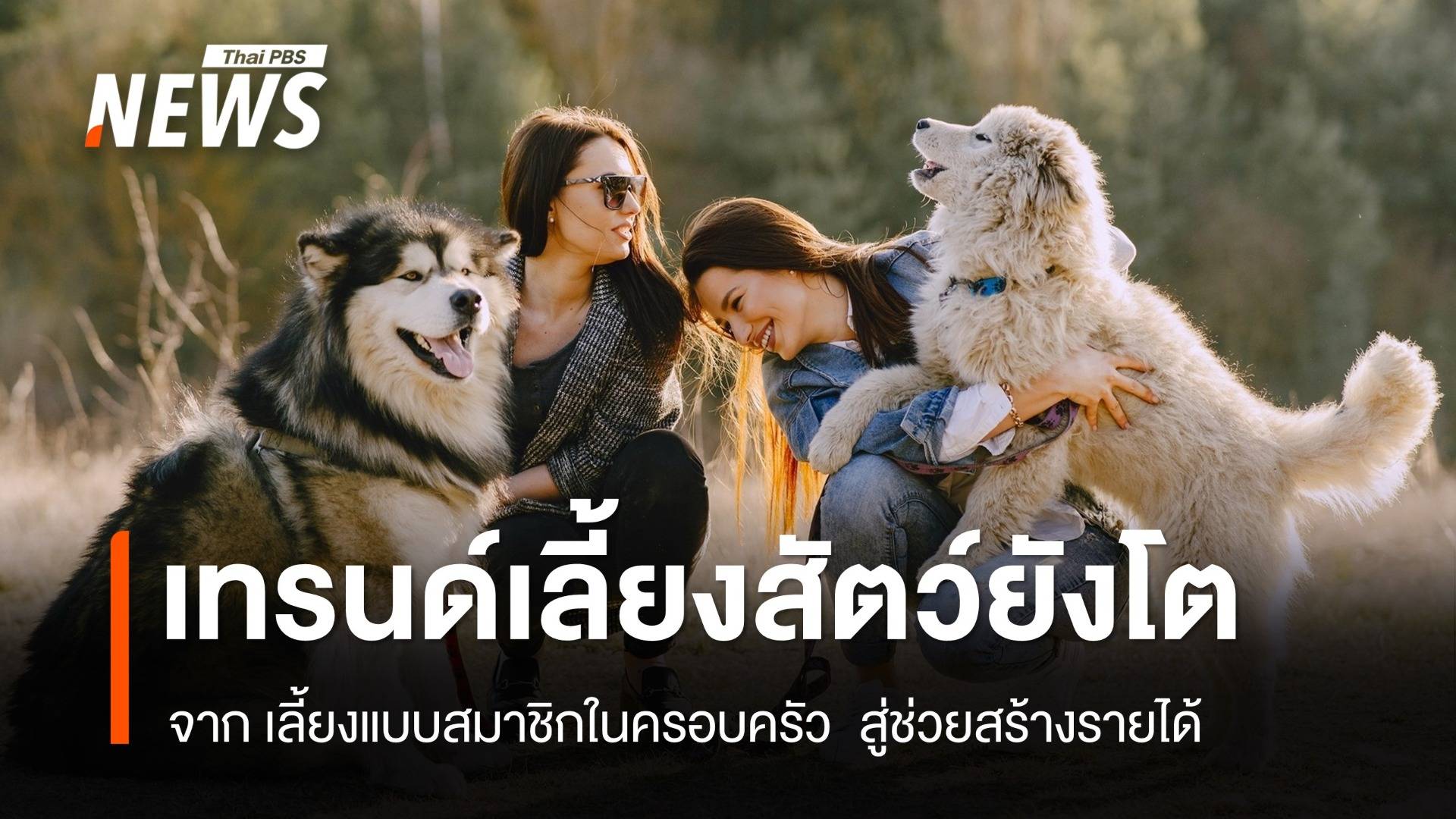 เทรนด์เลี้ยงสัตว์ยังโต จาก เลี้ยงแบบสมาชิกในครอบครัว - สู่ช่วยสร้างรายได้