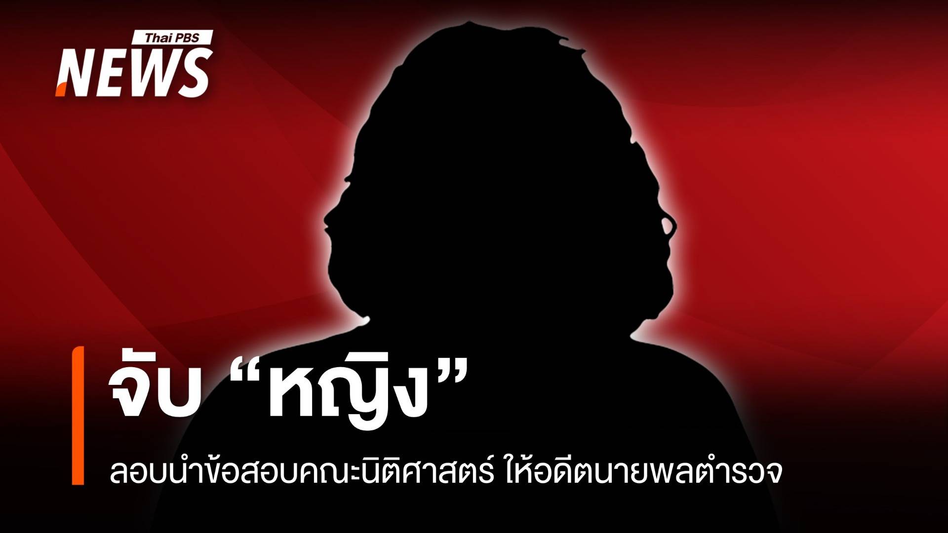 จับ "หญิง" ลอบนำข้อสอบคณะนิติศาสตร์ ให้อดีตนายพลตำรวจ