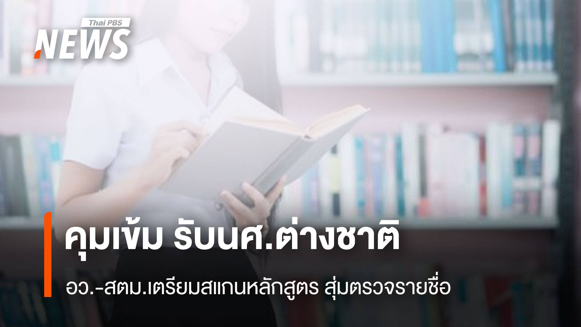 คุมเข้ม รับ นศ.ต่างชาติ อว.-สตม.เตรียมสแกนหลักสูตร สุ่มตรวจรายชื่อ
