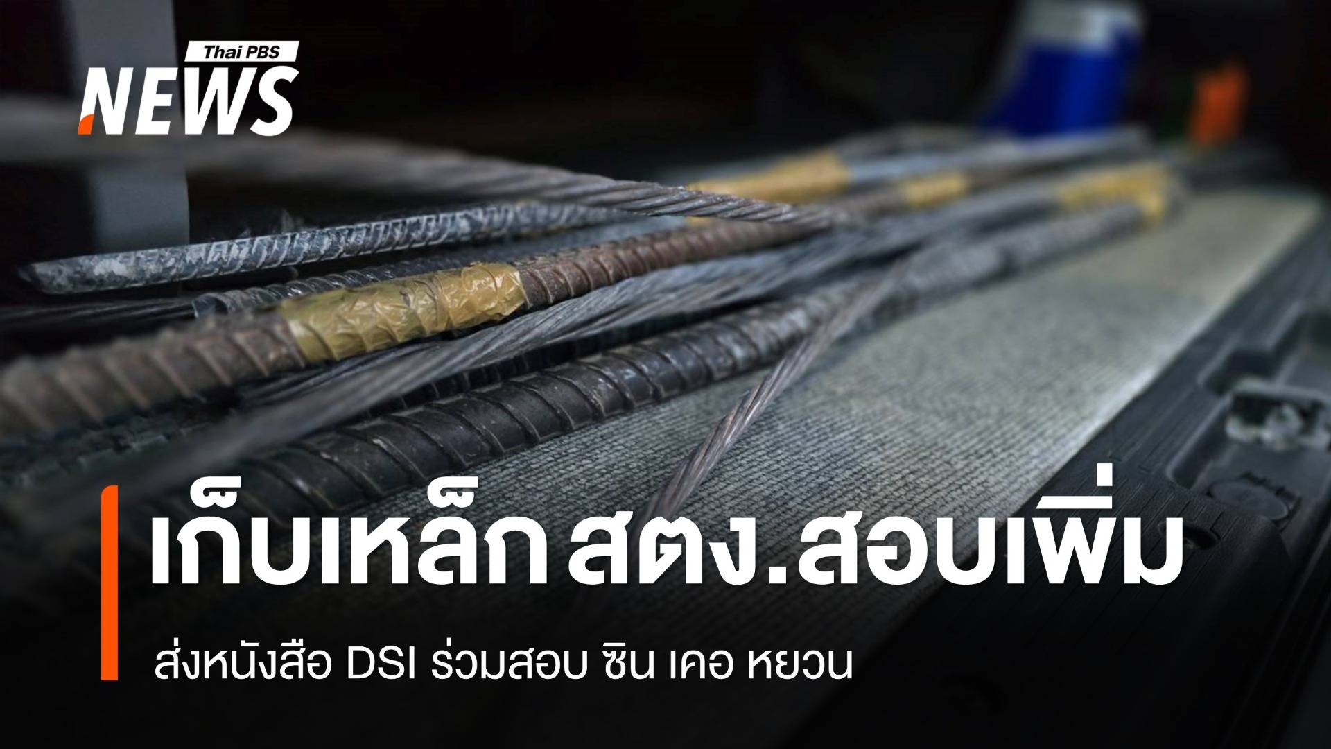 อุตฯ เก็บเหล็ก สตง.สอบเพิ่ม ส่งหนังสือ DSI ร่วมสอบ ซิน เคอ หยวน