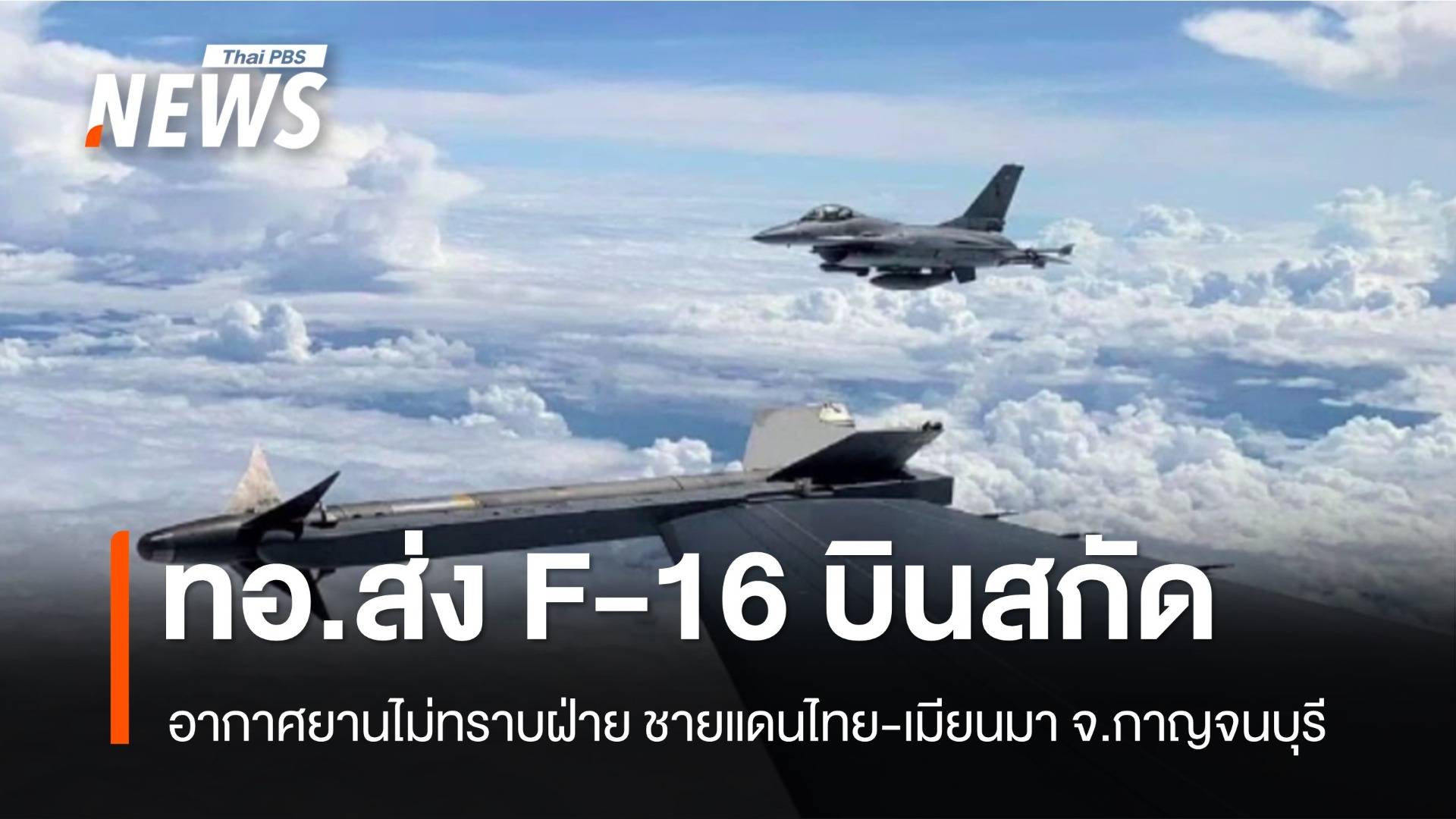 ทอ.ส่ง F-16 บินสกัดกั้น อากาศยานไม่ทราบฝ่าย ชายแดนไทย-เมียนมา จ.กาญจนบุรี