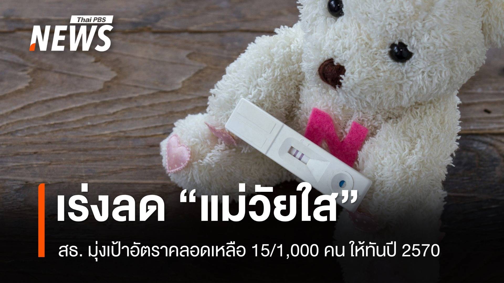 เร่งลดอัตราคลอด "แม่วัยใส" เหลือ 15/1,000 คน ในปี 70