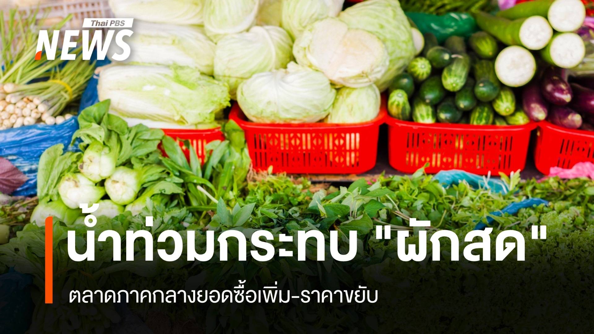 น้ำท่วมกระทบ "ผักสด" ตลาดภาคกลางยอดซื้อเพิ่ม-ราคาขยับ