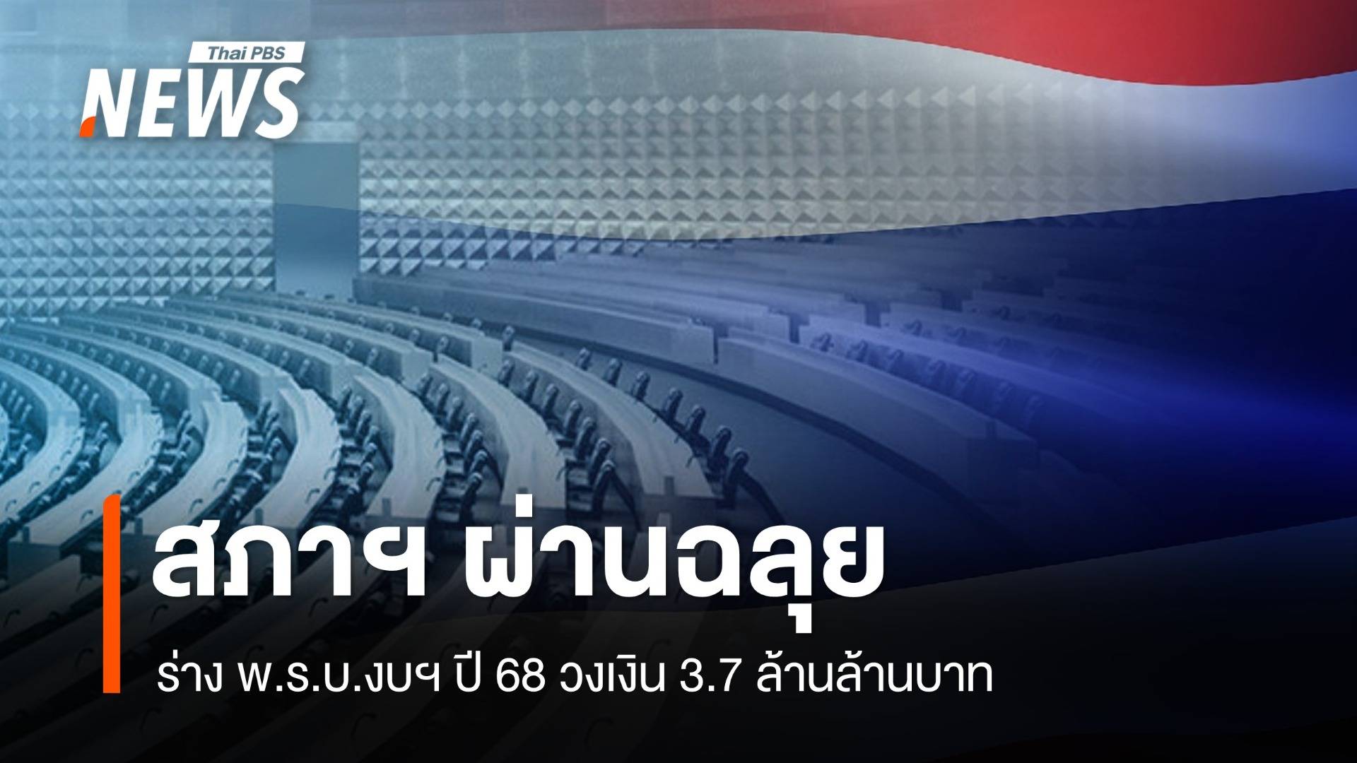 สภาผ่านฉลุย ร่าง พ.ร.บ.งบฯ ปี 68 วงเงิน 3.7 ล้านล้านบาท