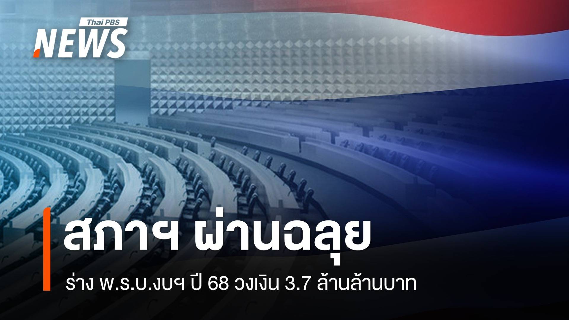 สภาผ่านฉลุย ร่าง พ.ร.บ.งบฯ ปี 68 วงเงิน 3.7 ล้านล้านบาท 