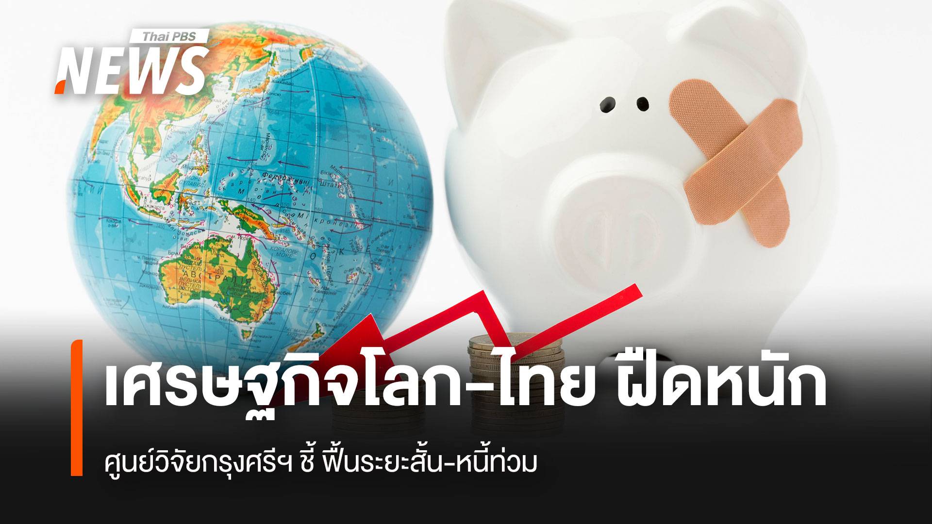 ศูนย์วิจัยกรุงศรีฯ ชี้ เศรษฐกิจโลก-ไทย ฝืดหนัก ฟื้นระยะสั้น-หนี้ท่วม