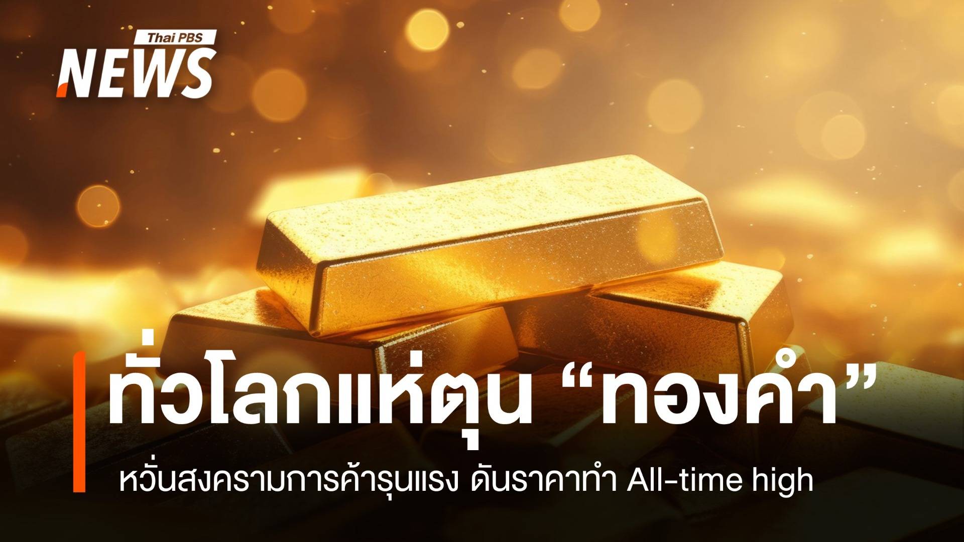 “ทองคำ” พุ่งทำ All-time high ทั่วโลกแห่ตุน หวั่นสงครามการค้ารุนแรง