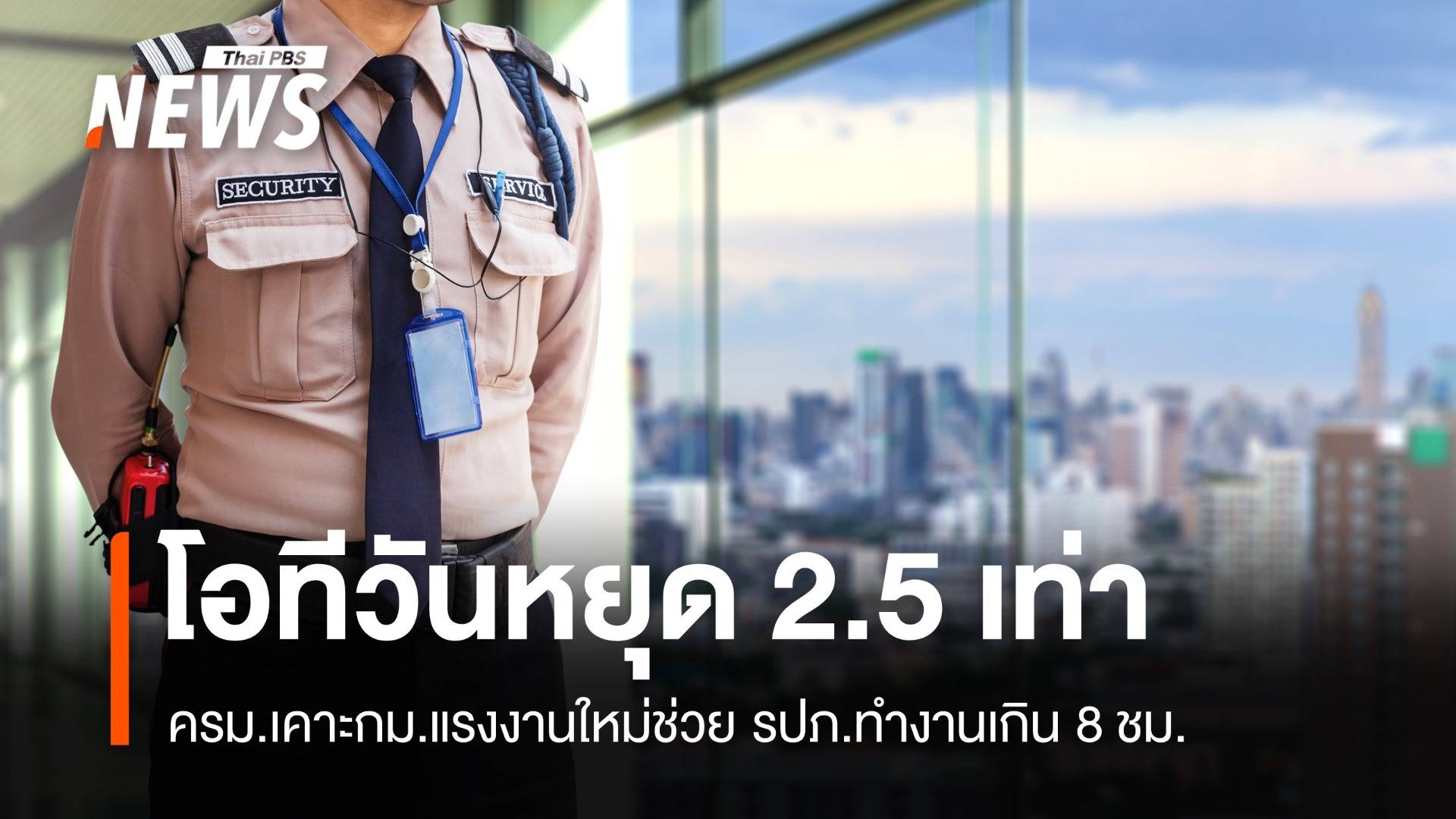 ครม.เคาะกฎหมายโอทีใหม่ รปภ.ทำงานวันหยุดได้ 2.5 เท่า
