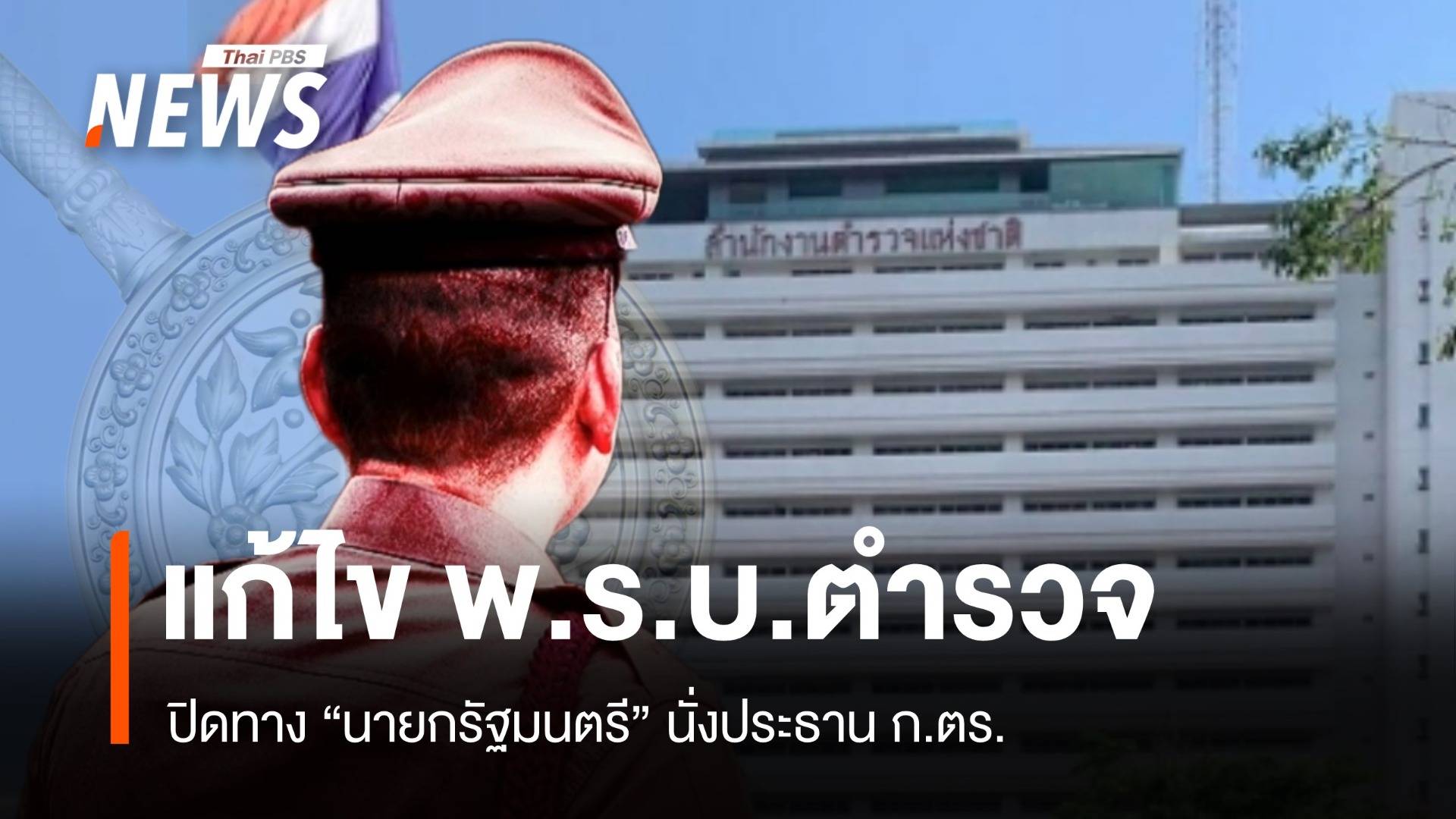 ร่างแก้ไข พ.ร.บ.ตำรวจ 2565 ปิดทางนายกฯ นั่งประธาน ก.ตร.