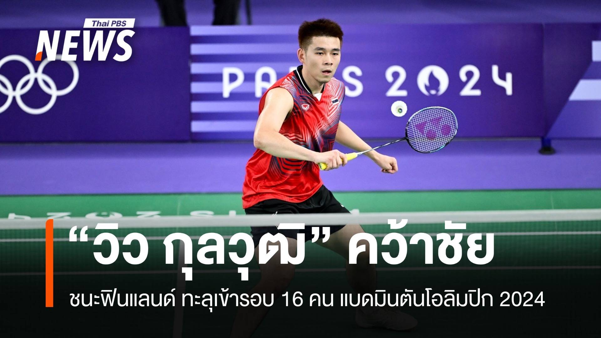 "วิว กุลวุฒิ" ชนะฟินแลนด์ ลิ่วรอบ 16 คน แบดมินตันโอลิมปิก 2024