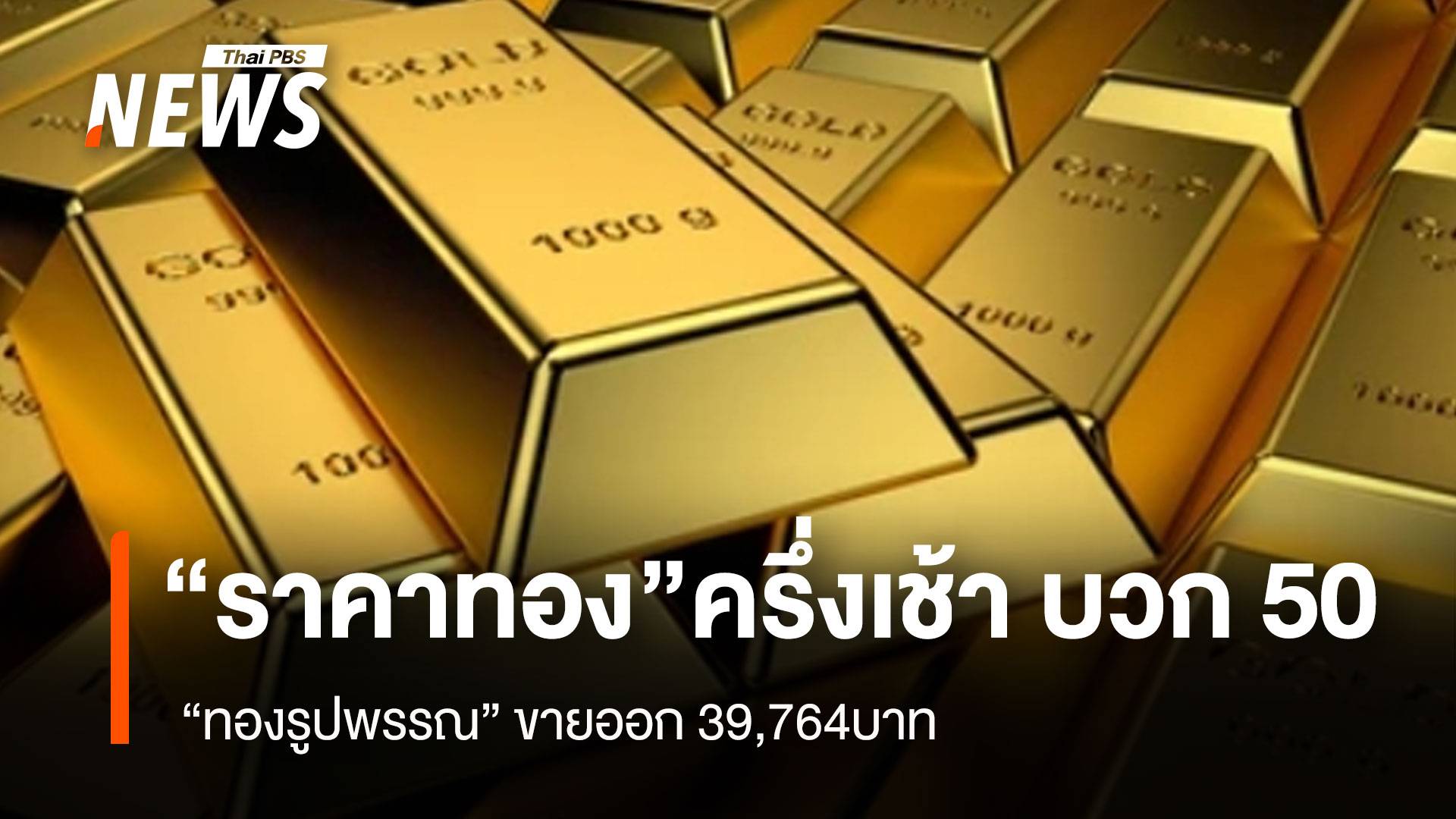 “ราคาทอง”ครึ่งเช้า บวก 50 บาท “ทองรูปพรรณ” ขายออก 39,764 บาท