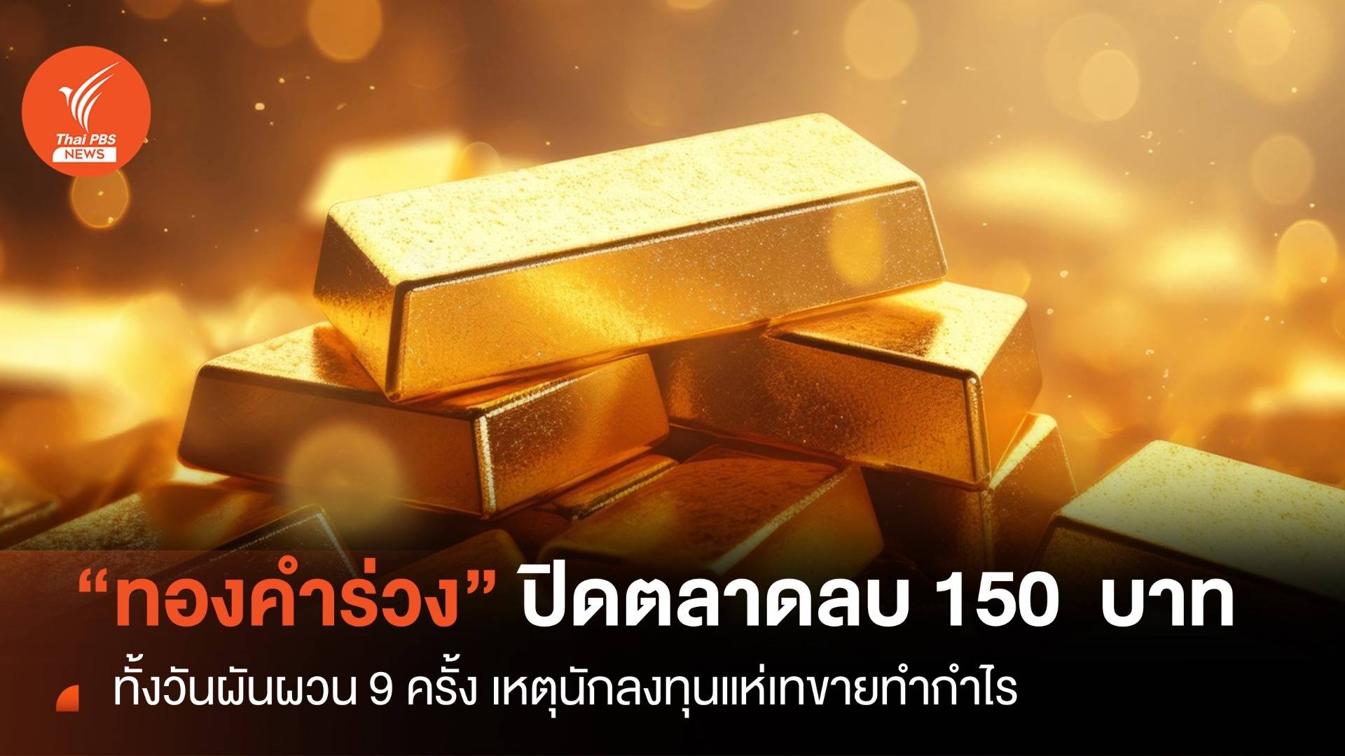 ราคาทองคำ ร่วงทั้งวัน ปิดตลาดลบ 150 บาท นักลงทุนแห่เทขายทำกำไร