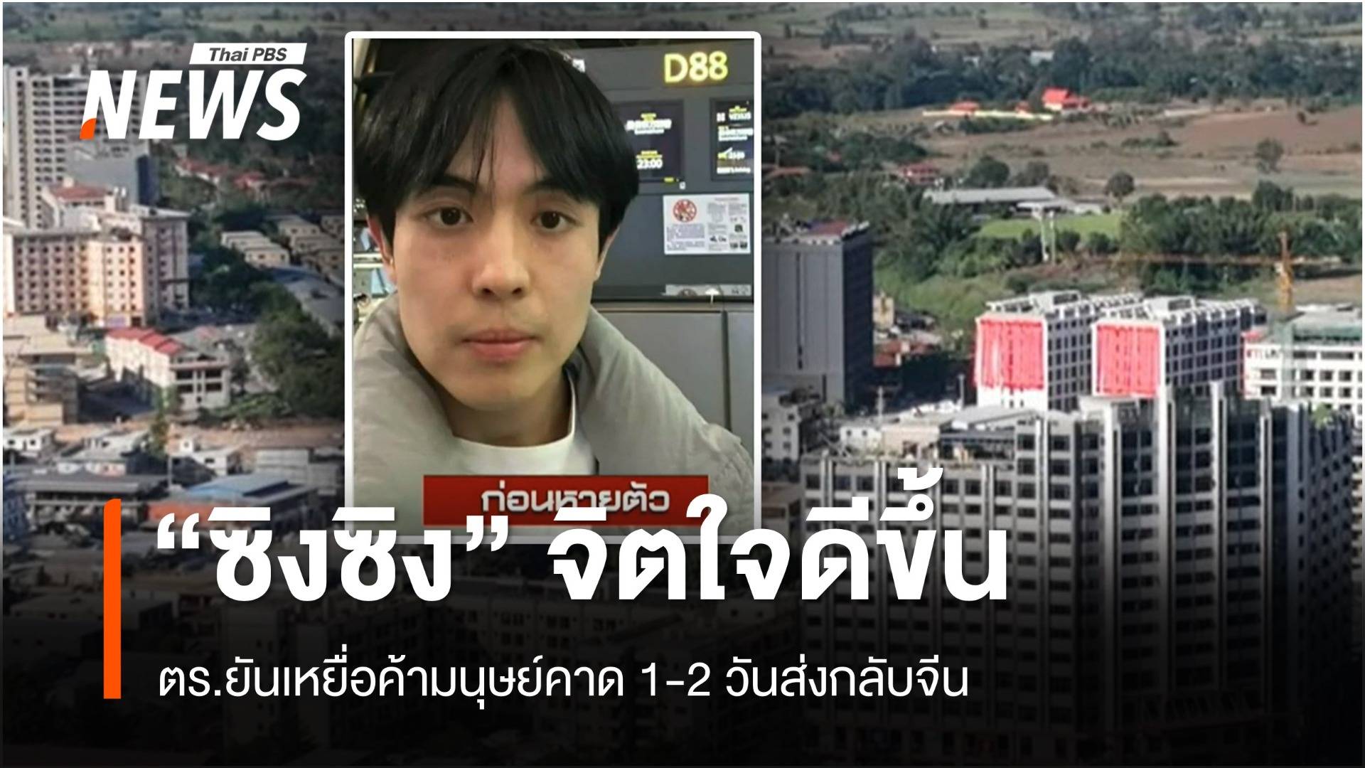 “ซิงซิง” จิตใจดีขึ้น ตร.ยันเหยื่อค้ามนุษย์คาด 1-2 วันกลับจีน