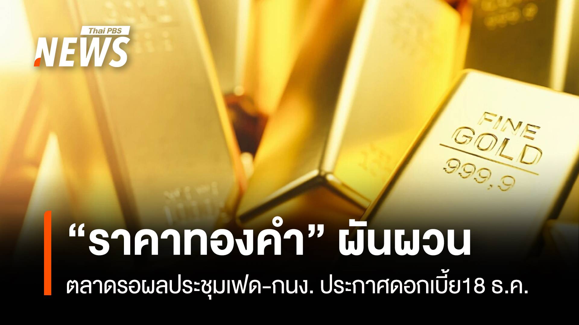 “ราคาทองคำ” ผันผวน ตลาดรอผลประชุมเฟด-กนง.ประกาศดอกเบี้ย18 ธ.ค.นี้