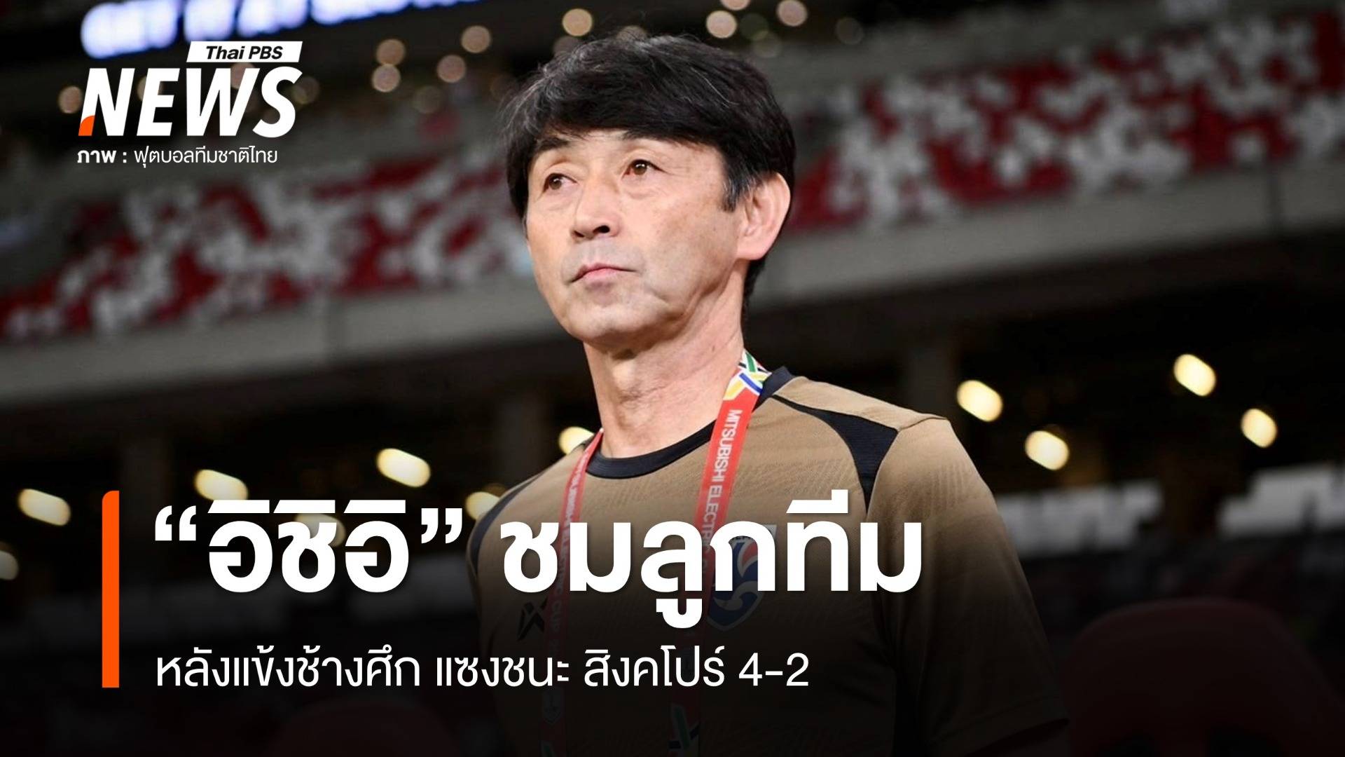"อิชิอิ" ชมแข้ง "ช้างศึก" หลังแซงชนะสิงคโปร์ 4-2