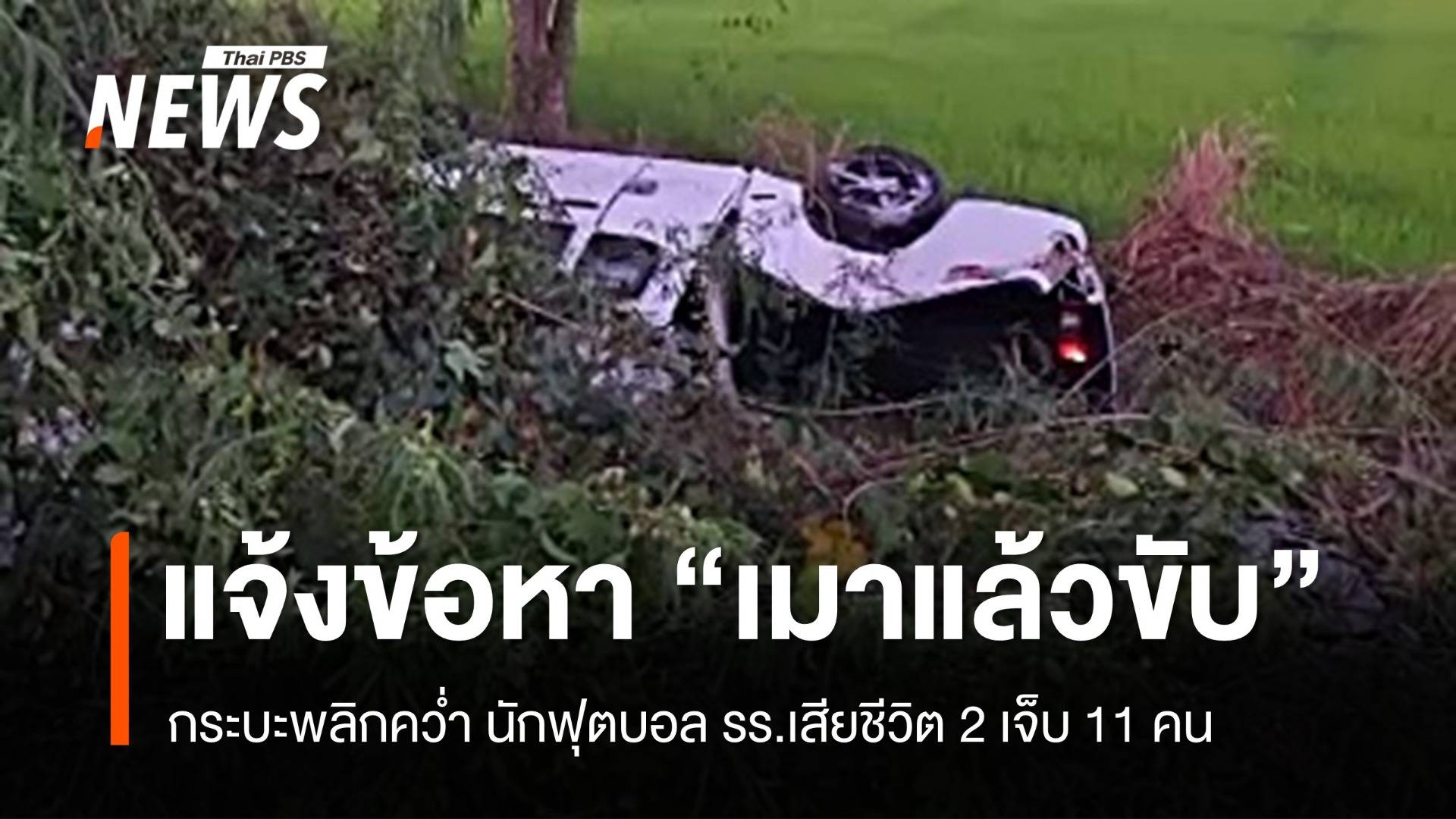 แจ้งข้อหาเมาขับกระบะพลิกคว่ำ นักฟุตบอล รร.เสียชีวิต 2 เจ็บ 11 คน