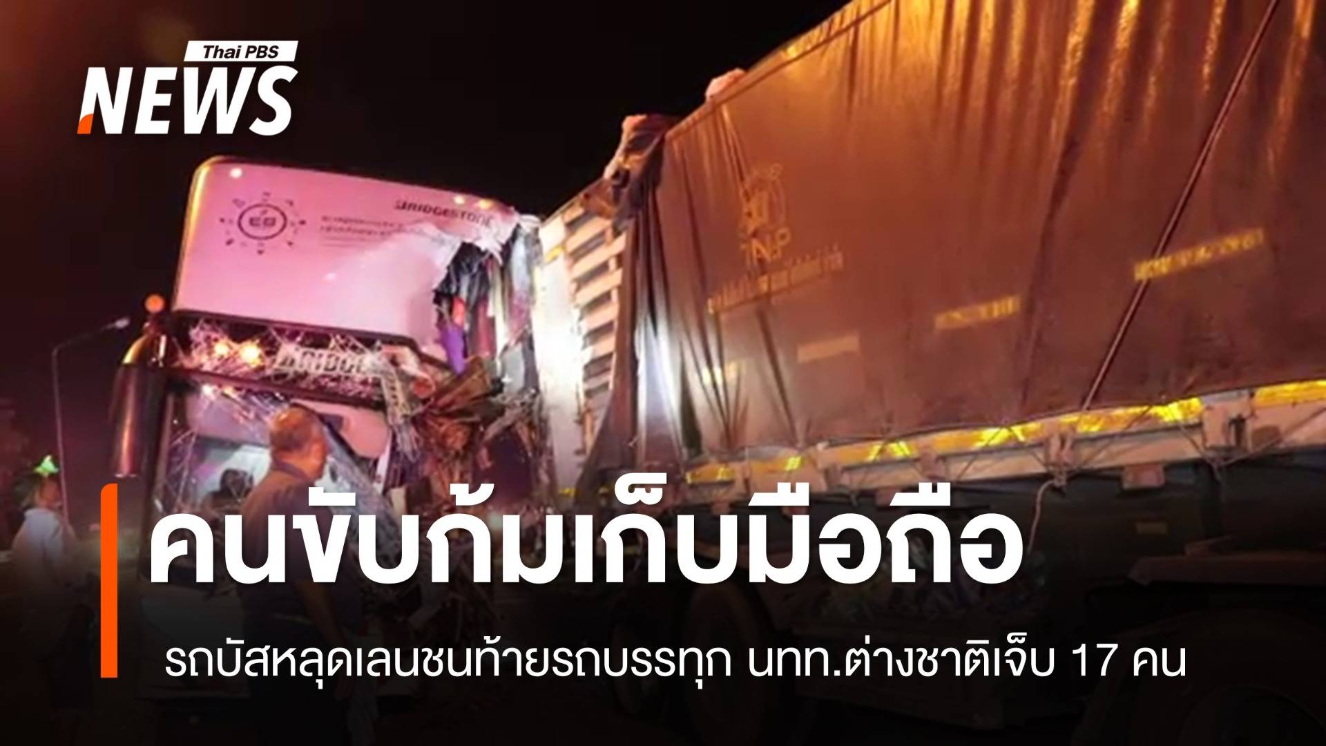 คนขับก้มเก็บมือถือ รถบัสชนท้ายรถบรรทุก นทท.ต่างชาติเจ็บ 17 คน