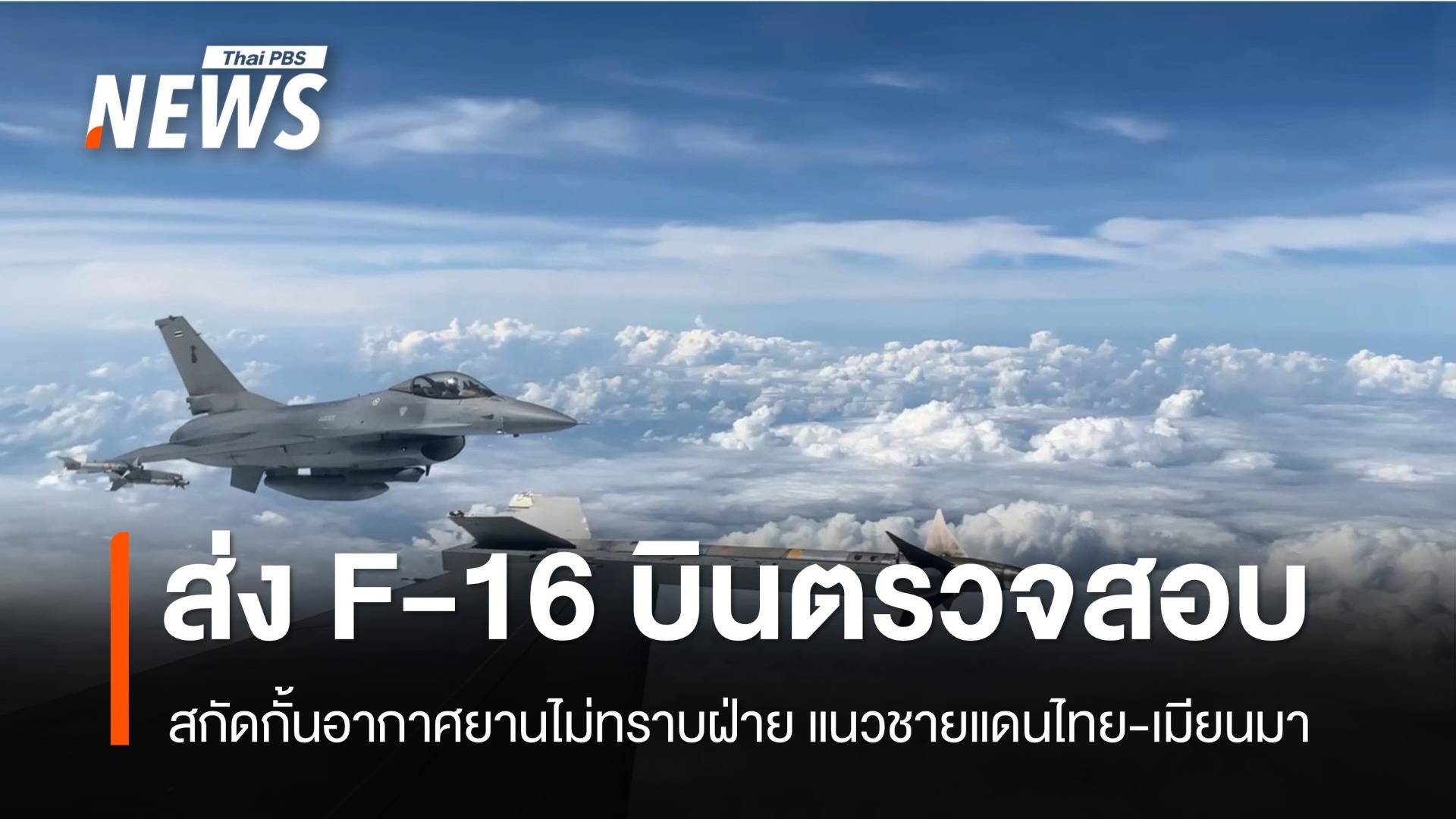 ทอ.ส่ง F-16 บินพิสูจน์-สกัดอากาศยานไม่ทราบฝ่าย ชายแดนไทย-เมียนมา