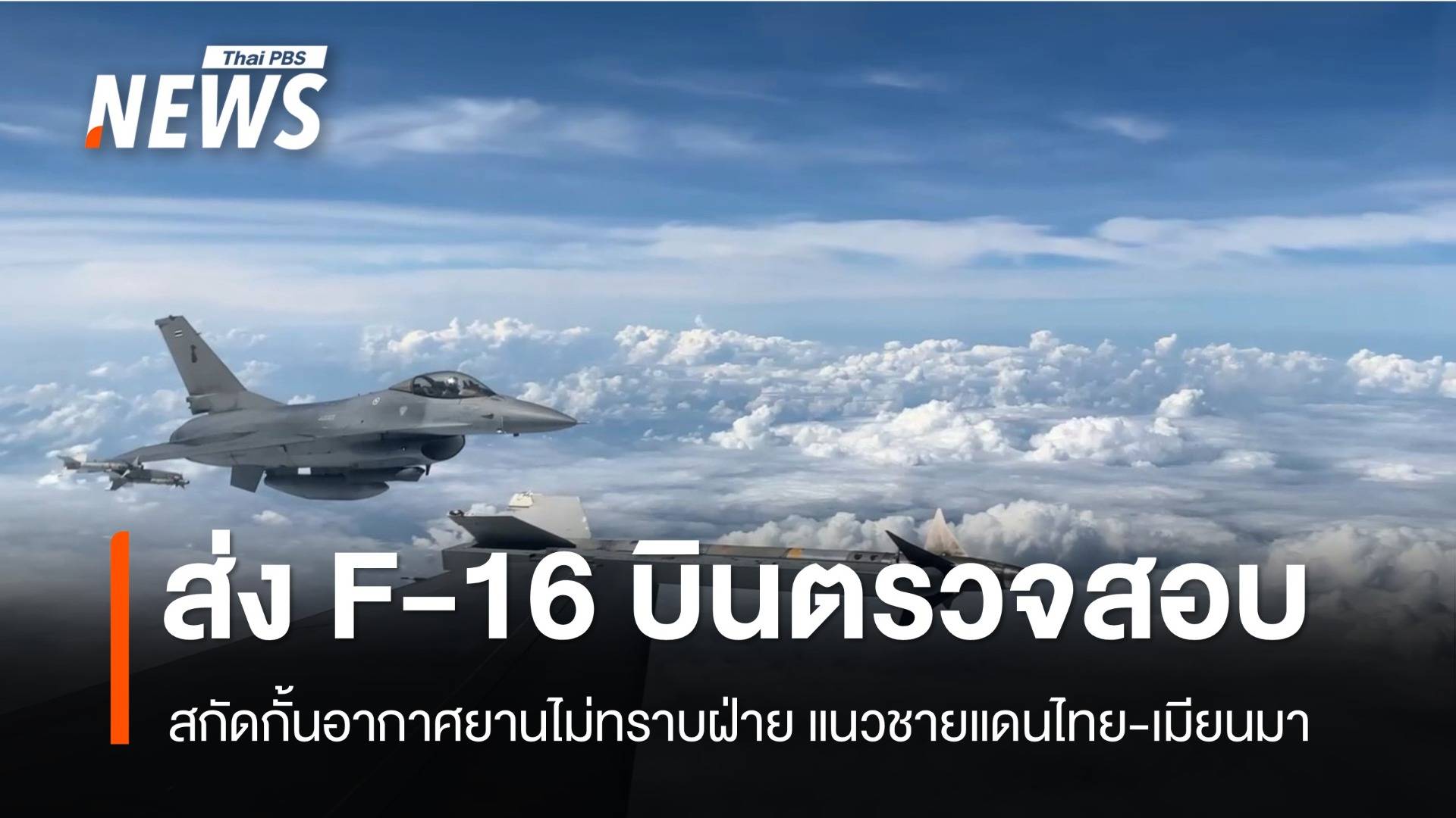  ทอ.ส่ง F-16 บินพิสูจน์-สกัดอากาศยานไม่ทราบฝ่าย ชายแดนไทย-เมียนมา