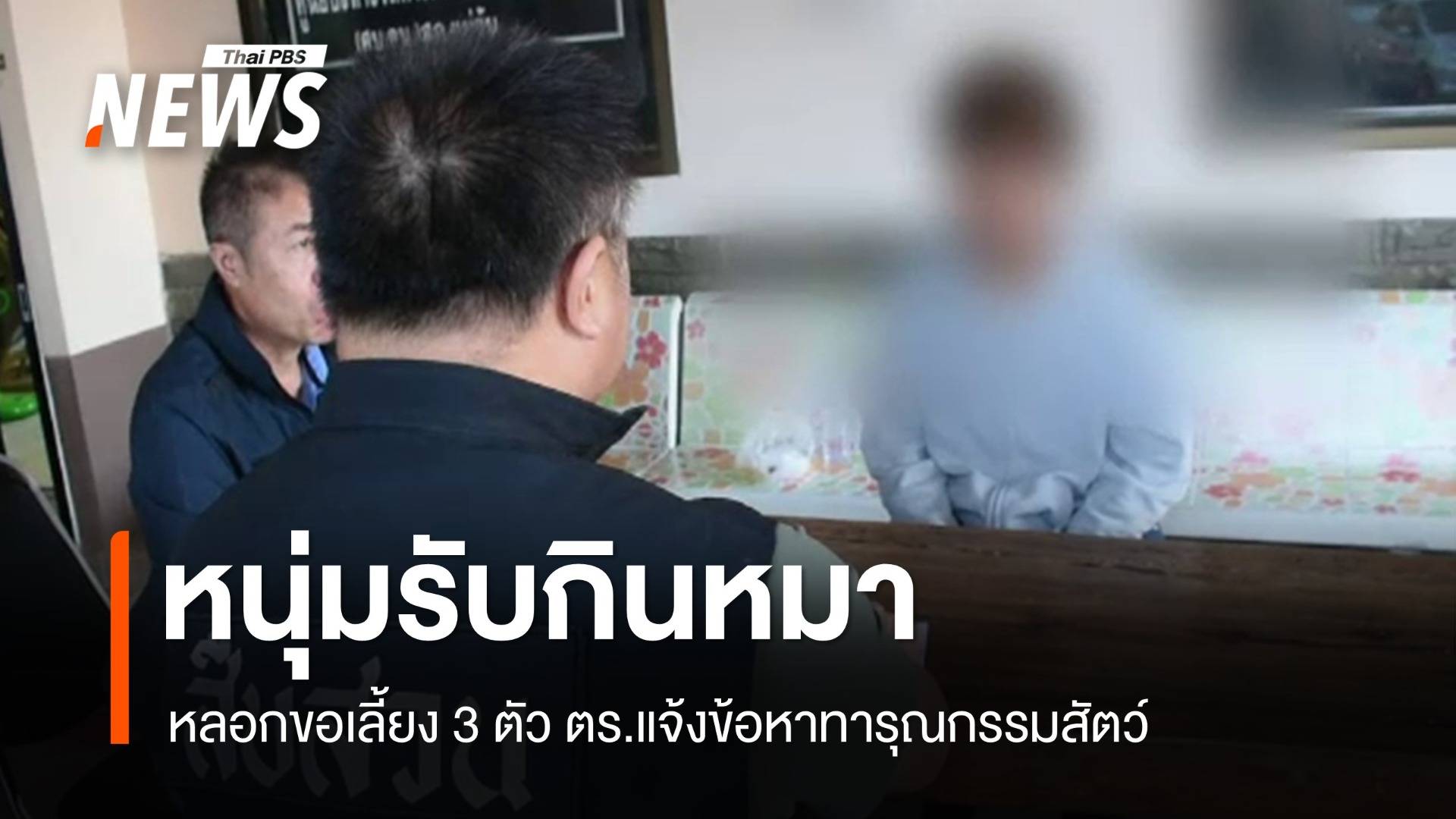 ตร.รวบหนุ่ม "กินหมา" ลวงมาเลี้ยง 3 ตัว โดยข้อหาทารุณกรรมสัตว์