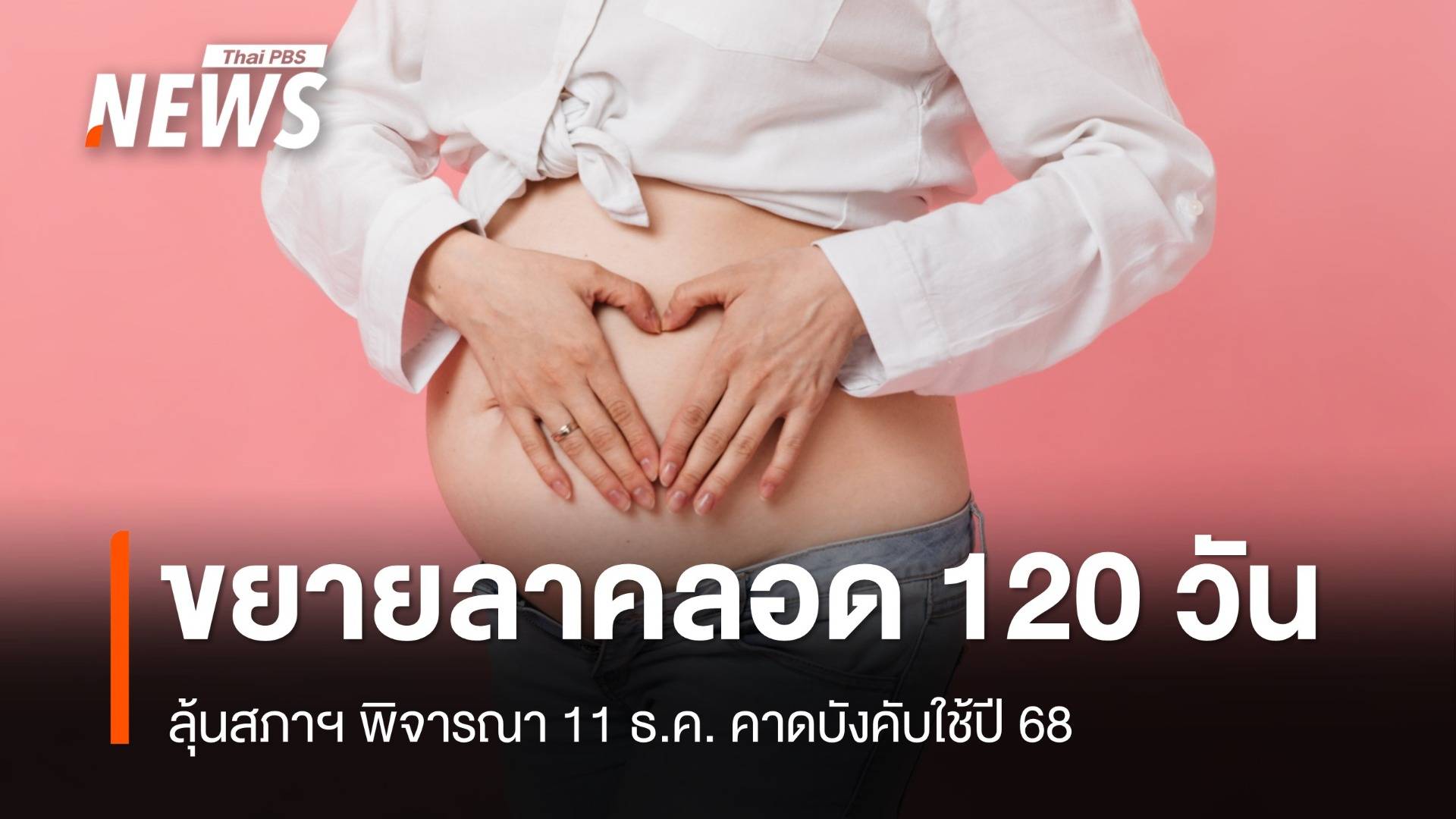 ลุ้นสภาฯ อนุมัติ! ลดภาระผู้ประกอบการขยายวันลาคลอด 120 วัน